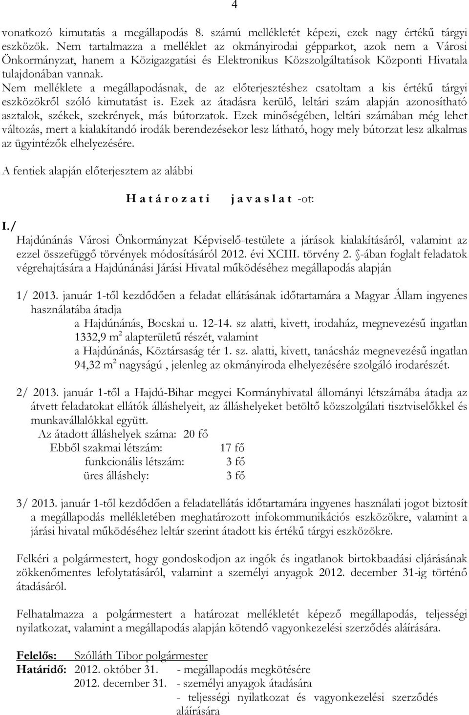 Nem melléklete a megállapodásnak, de az elıterjesztéshez csatoltam a kis értékő tárgyi eszközökrıl szóló kimutatást is.