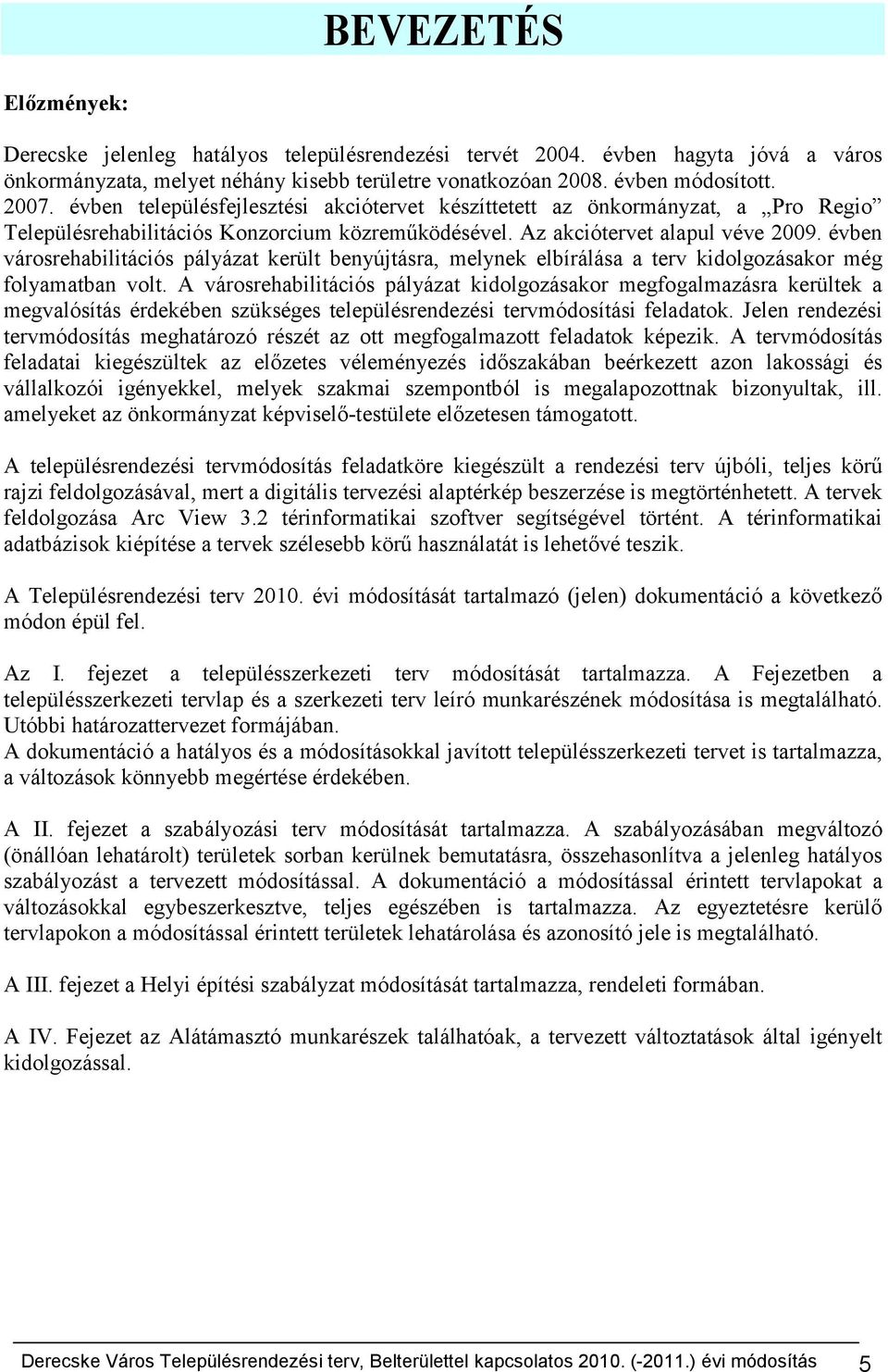 évben módosított. 00. évben településfejlesztési akciótervet készíttetett az önkormányzat, a Pro Regio Településrehabilitációs Konzorcium közreműködésével. Az akciótervet alapul véve 00.