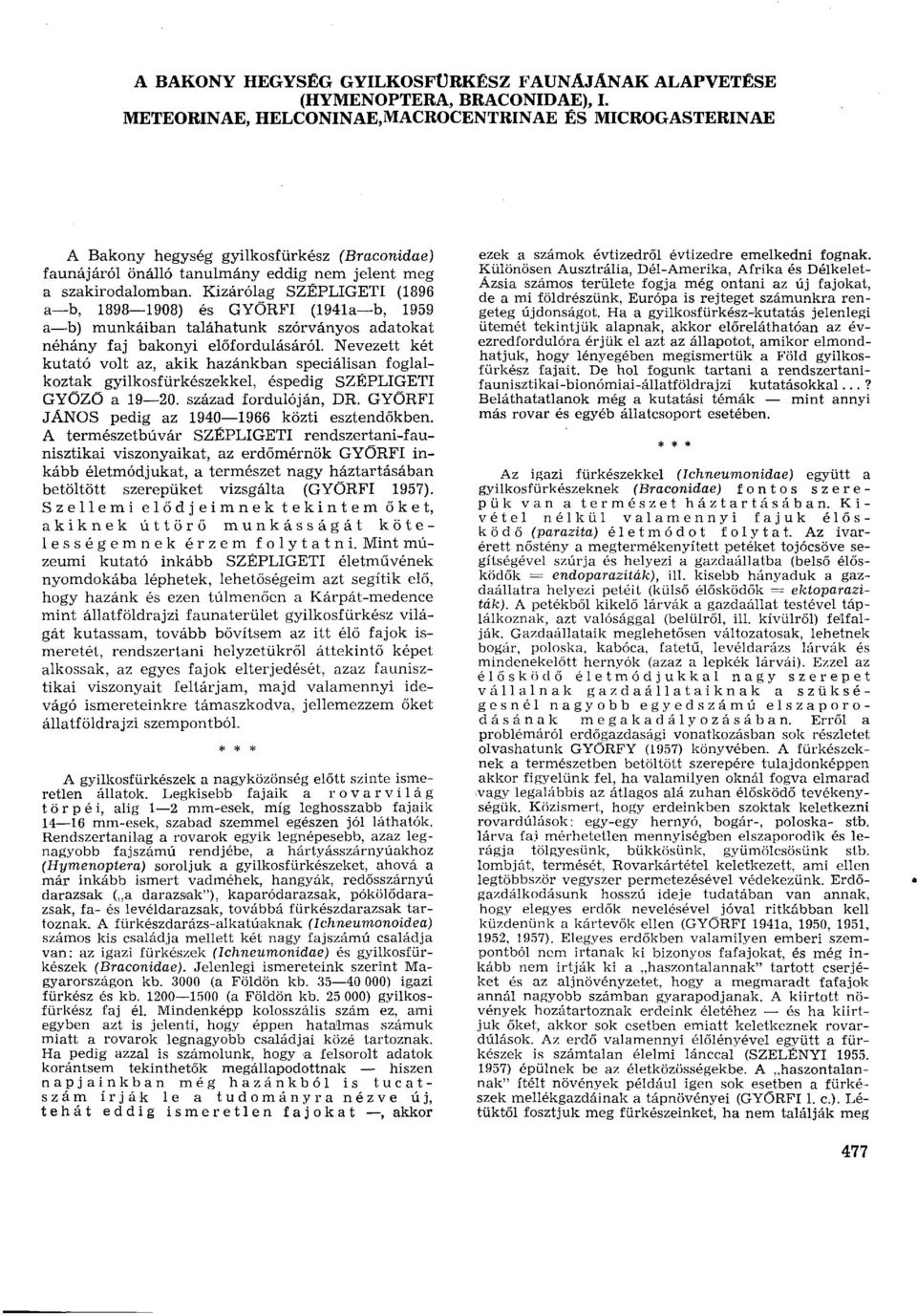 Kizárólag SZÉPLIGETI (1896 a b, 1898 1908) és GYÖRFI (1941a b, 1959 a b) munkáiban taláhatunk szórványos adatokat néhány faj bakonyi előfordulásáról.