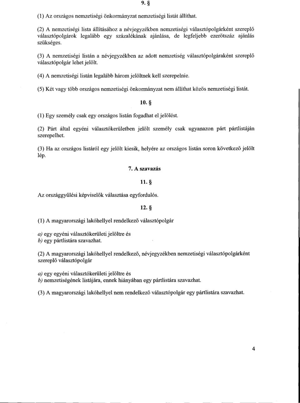 (3) A nemzetiségi listán a névjegyzékben az adott nemzetiség választópolgáraként szerepl ő választópolgár lehet jelölt. (4) A nemzetiségi listán legalább három jelöltnek kell szerepelnie.