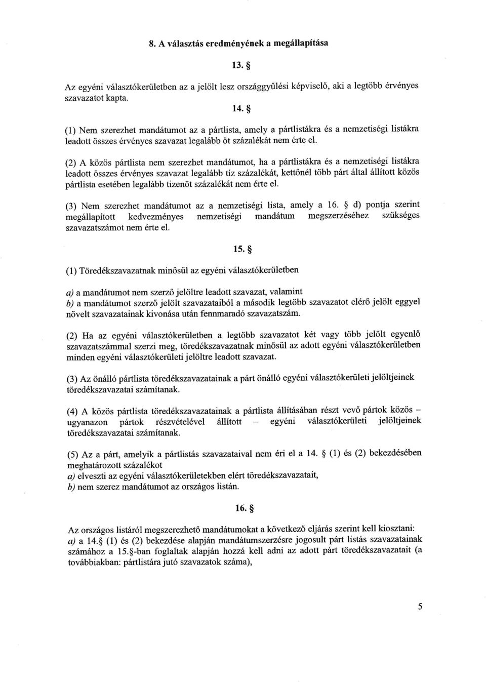 (2) A közös pártlista nem szerezhet mandátumot, ha a pártlistákra és a nemzetiségi listákr a leadott összes érvényes szavazat legalább tíz százalékát, kett őnél több párt által állított közö s