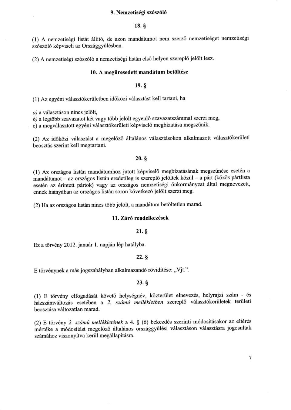 (1) Az egyéni választókerületben id őközi választást kell tartani, ha a) a választáson nincs jelölt, b) a legtöbb szavazatot két vagy több jelölt egyenl ő szavazatszámmal szerzi meg, c) a