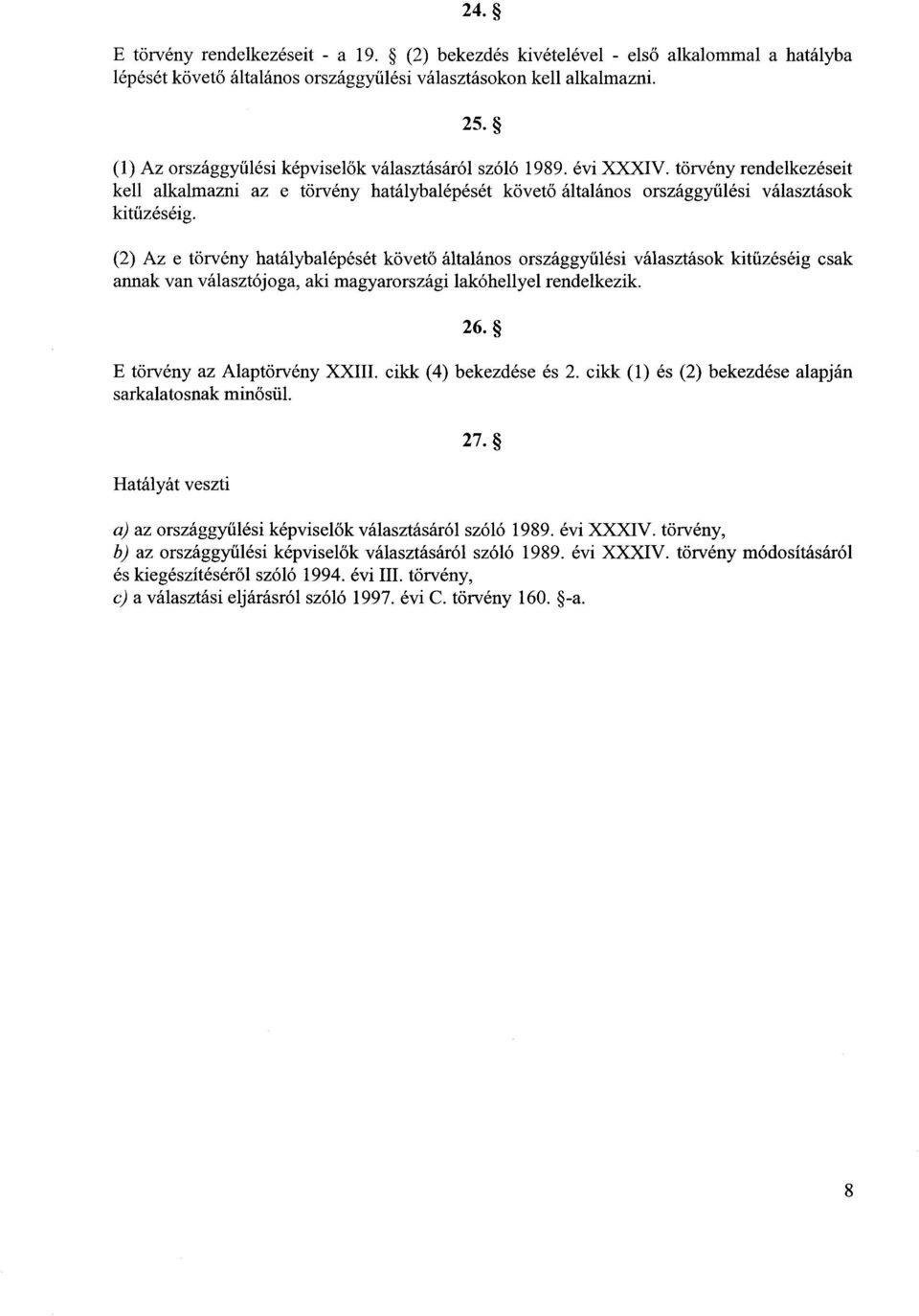 (2) Az e törvény hatálybalépését követő általános országgyűlési választások kitűzéséig csak annak van választójoga, aki magyarországi lakóhellyel rendelkezik. 26. E törvény az Alaptörvény XXIII.