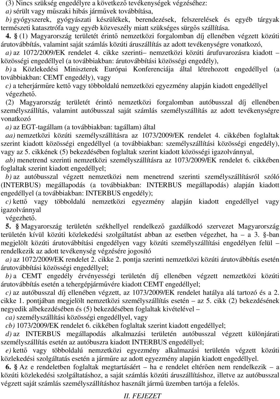 (1) Magyarország területét érintő nemzetközi forgalomban díj ellenében végzett közúti árutovábbítás, valamint saját számlás közúti áruszállítás az adott tevékenységre vonatkozó, a) az 1072/2009/EK