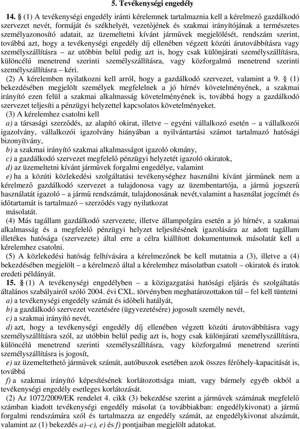 adatait, az üzemeltetni kívánt járművek megjelölését, rendszám szerint, továbbá azt, hogy a tevékenységi engedély díj ellenében végzett közúti árutovábbításra vagy személyszállításra az utóbbin belül