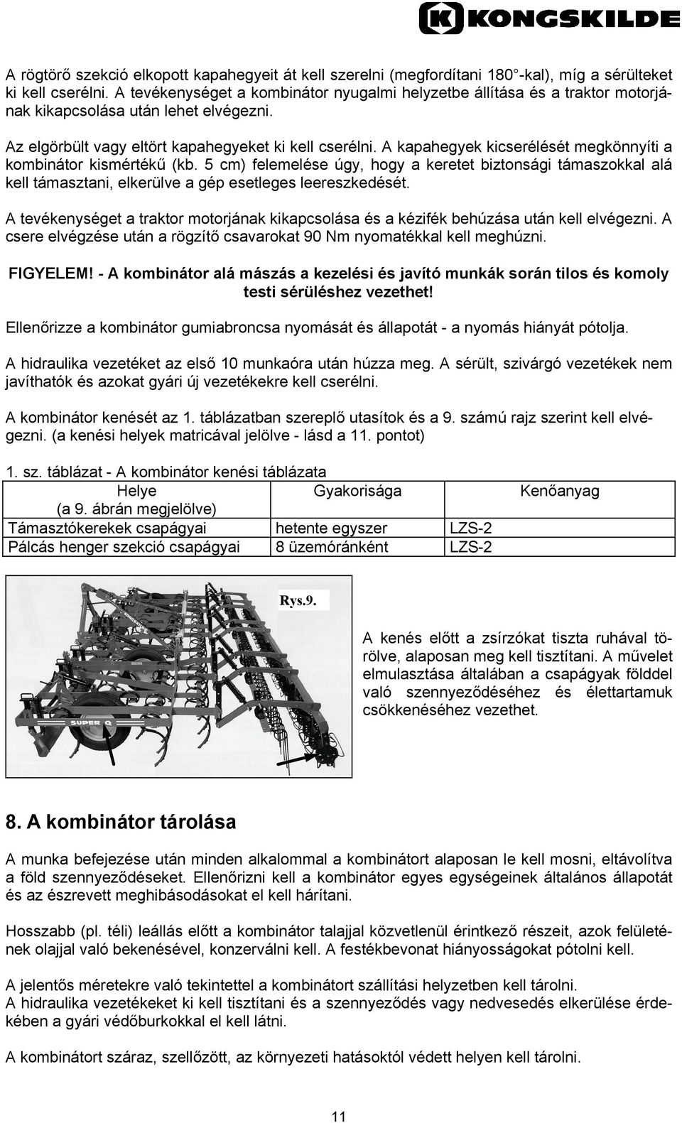 A kapahegyek kicserélését megkönnyíti a kombinátor kismértékű (kb. 5 cm) felemelése úgy, hogy a keretet biztonsági támaszokkal alá kell támasztani, elkerülve a gép esetleges leereszkedését.