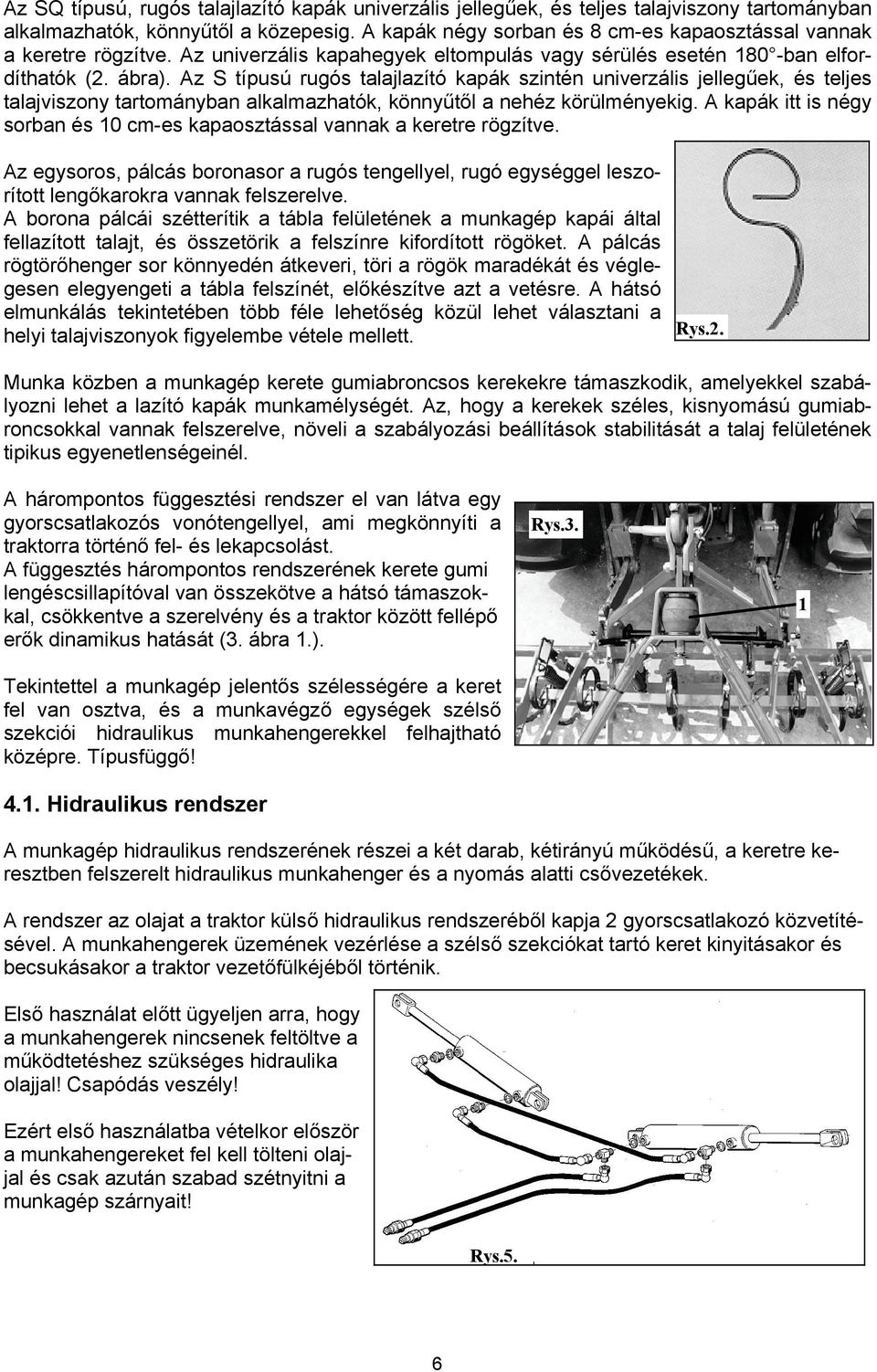 Az S típusú rugós talajlazító kapák szintén univerzális jellegűek, és teljes talajviszony tartományban alkalmazhatók, könnyűtől a nehéz körülményekig.