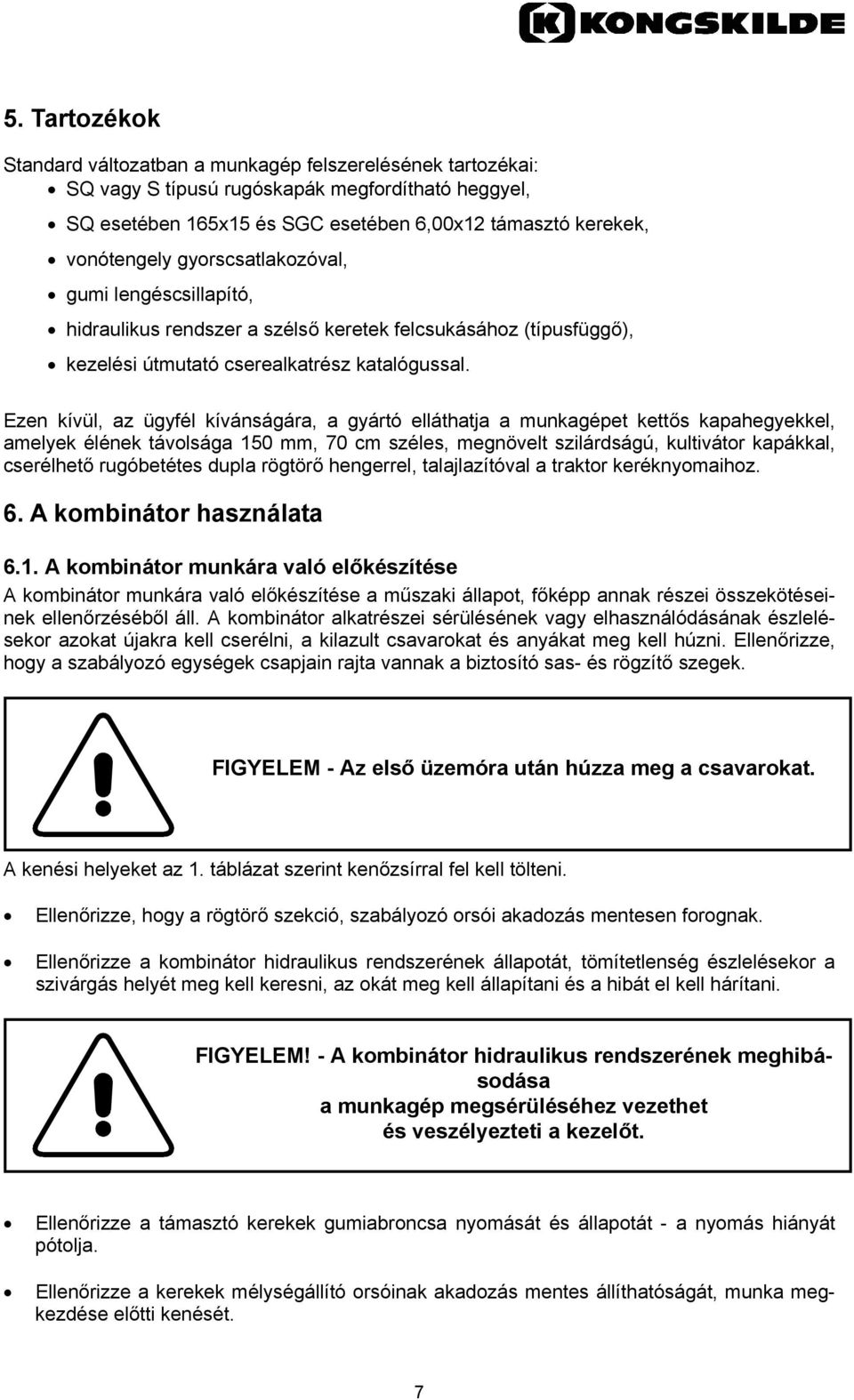 Ezen kívül, az ügyfél kívánságára, a gyártó elláthatja a munkagépet kettős kapahegyekkel, amelyek élének távolsága 150 mm, 70 cm széles, megnövelt szilárdságú, kultivátor kapákkal, cserélhető