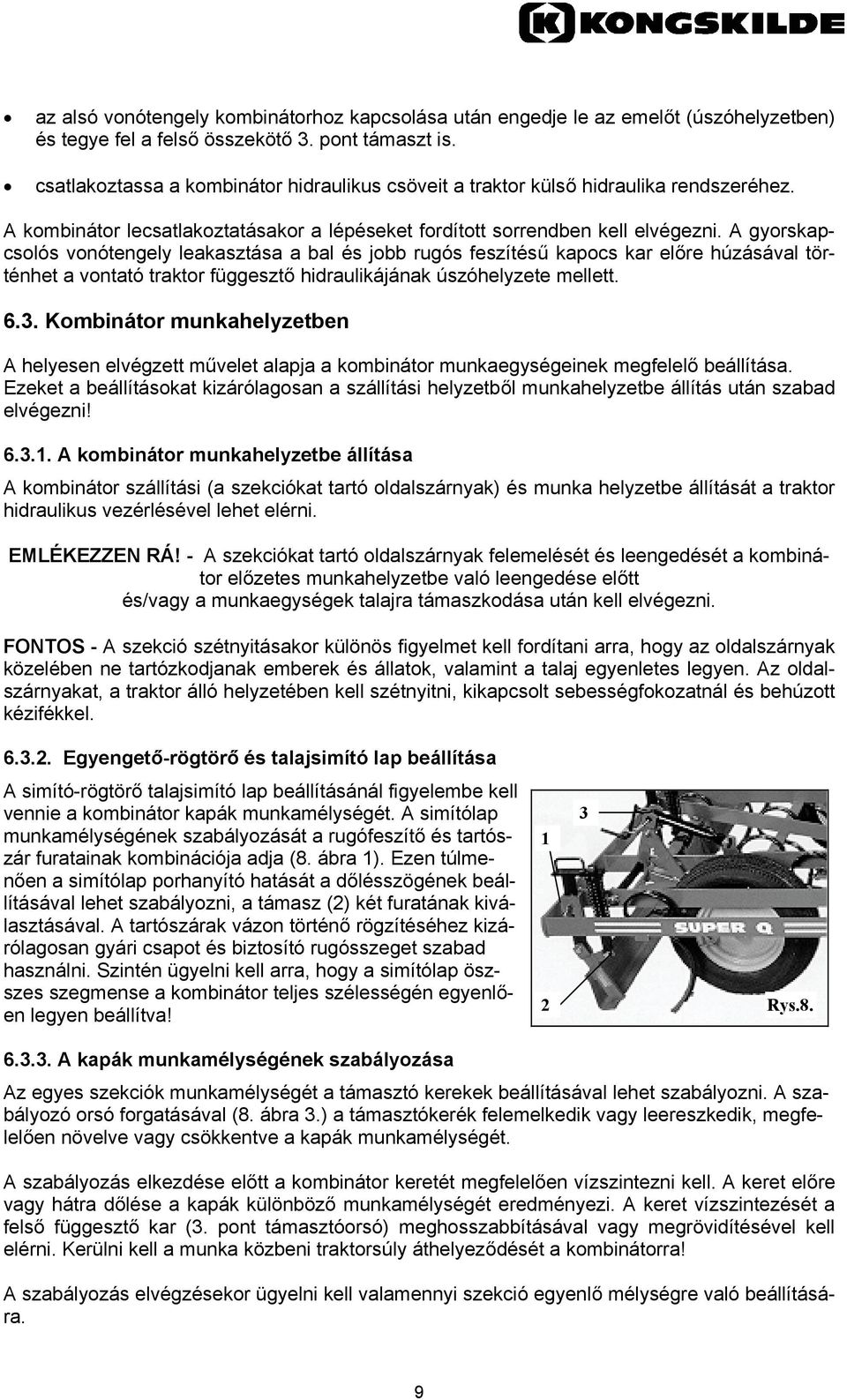 A gyorskapcsolós vonótengely leakasztása a bal és jobb rugós feszítésű kapocs kar előre húzásával történhet a vontató traktor függesztő hidraulikájának úszóhelyzete mellett. 6.3.