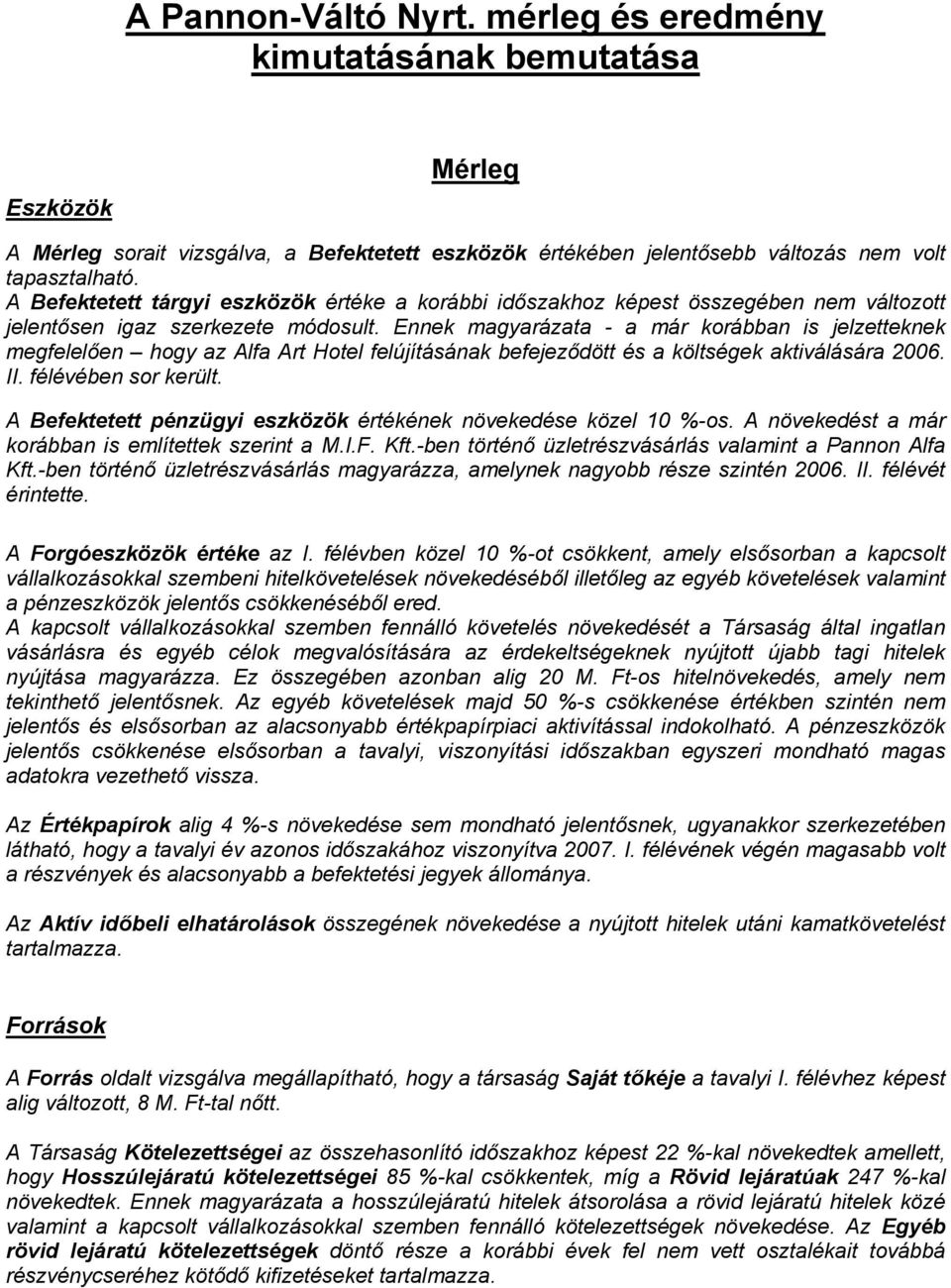 Ennek magyarázata - a már korábban is jelzetteknek megfelelően hogy az Alfa Art Hotel felújításának befejeződött és a költségek aktiválására 2006. II. félévében sor került.