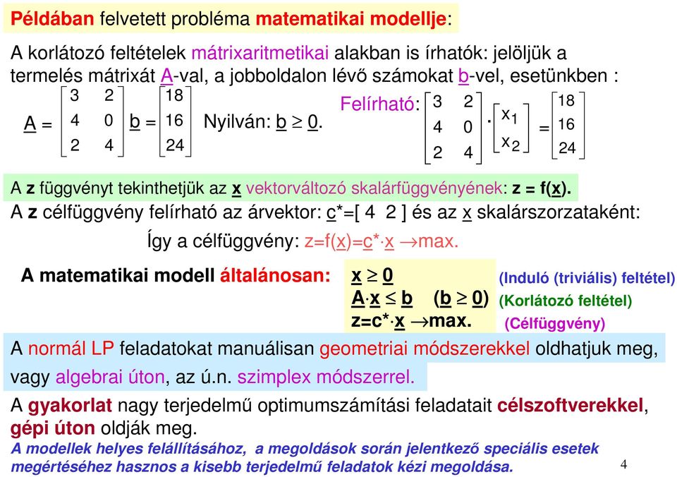 A z célfüggvény felírható az árvektor: c*=[ ] és az x skalárszorzataként: Így a célfüggvény: z=f(x)=c* x max. A matematikai modell általánosan: x 0 A x b (b 0) (Korlátozó feltétel) z=c* x max.