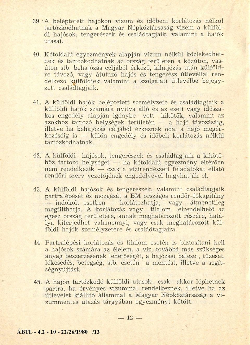 behajózás céljából érkező, kihajózás után külföldre távozó, vagy átutazó hajós és tengerész útlevéllel rendelkező külföldiek valamint a szolgálati útlevélbe bejegyzett családtagjaik. 41.