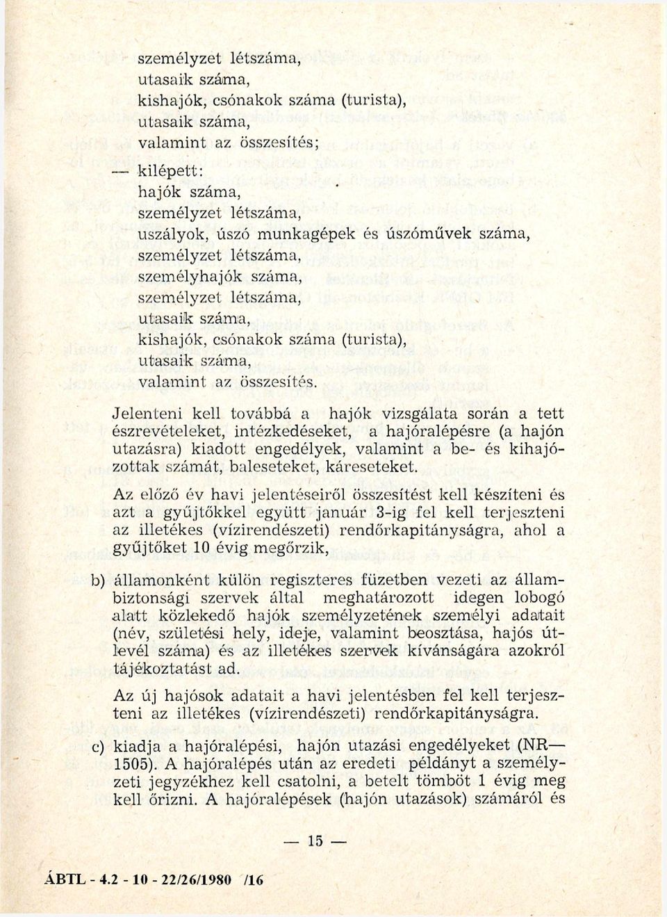 Jelenteni kell továbbá a hajók vizsgálata során a tett észrevételeket, intézkedéseket, a hajóralépésre (a hajón utazásra) kiadott engedélyek, valamint a be- és kihajózottak számát, baleseteket,