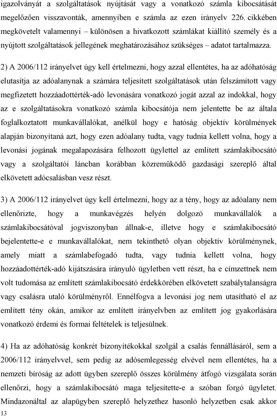 2) A 2006/112 irányelvet úgy kell értelmezni, hogy azzal ellentétes, ha az adóhatóság elutasítja az adóalanynak a számára teljesített szolgáltatások után felszámított vagy megfizetett