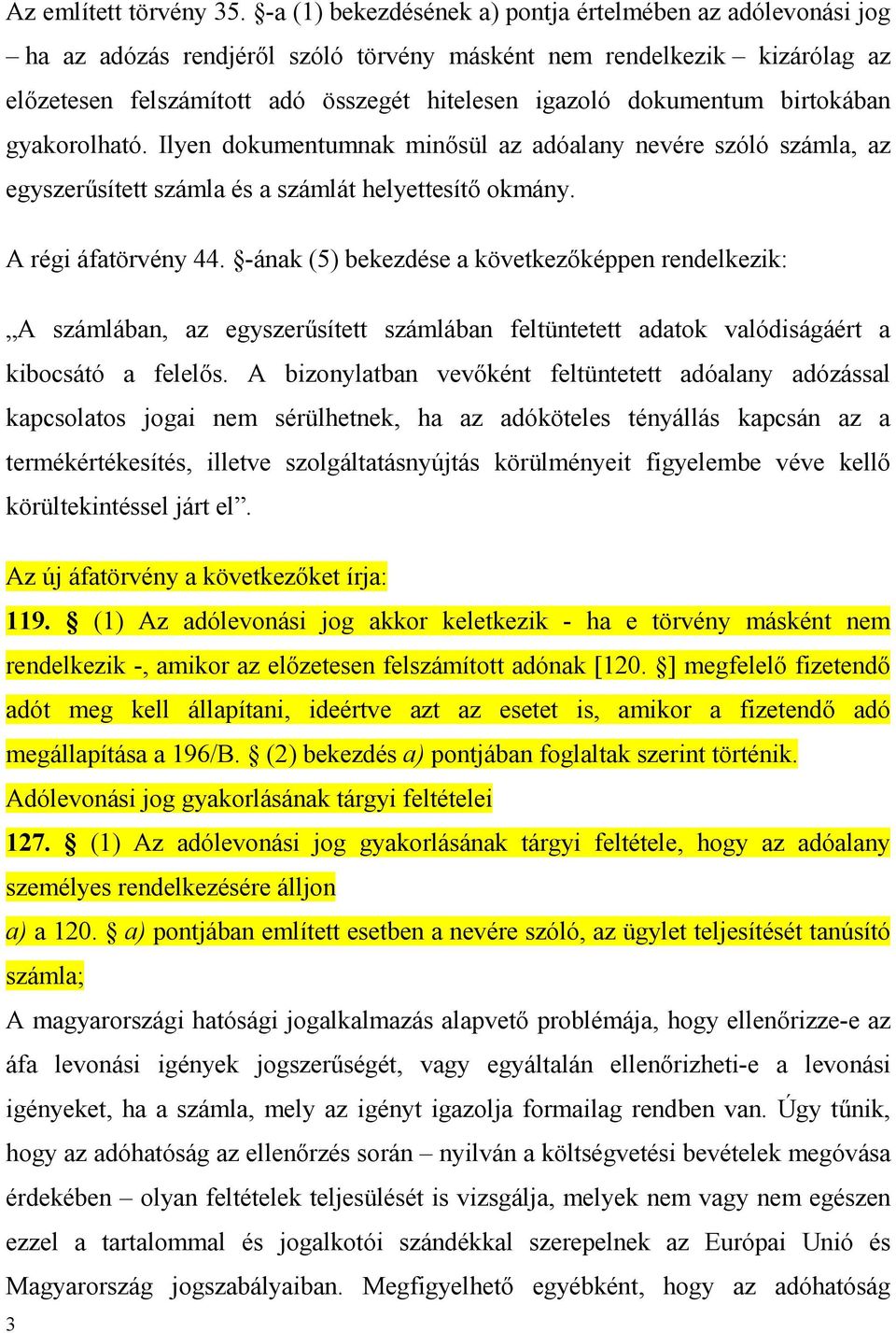 birtokában gyakorolható. Ilyen dokumentumnak minősül az adóalany nevére szóló számla, az egyszerűsített számla és a számlát helyettesítő okmány. A régi áfatörvény 44.