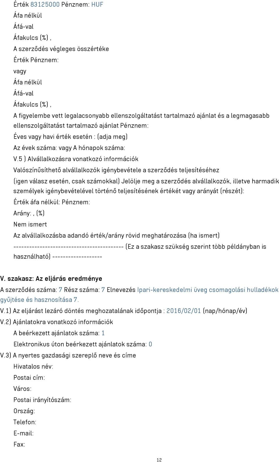 5 ) Alvállalkozásra vonatkozó információk Valószínűsíthető alvállalkozók igénybevétele a szerződés teljesítéséhez (igen válasz esetén, csak számokkal) Jelölje meg a szerződés alvállalkozók, illetve