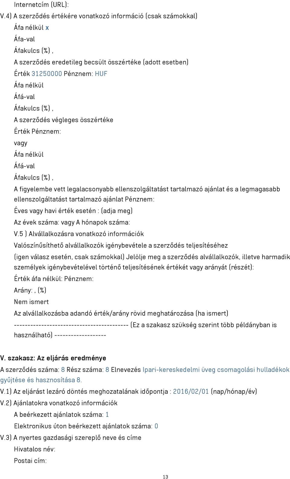 Pénznem: A figyelembe vett legalacsonyabb ellenszolgáltatást tartalmazó ajánlat és a legmagasabb ellenszolgáltatást tartalmazó ajánlat Pénznem: Éves havi érték esetén : (adja meg) Az évek száma: A
