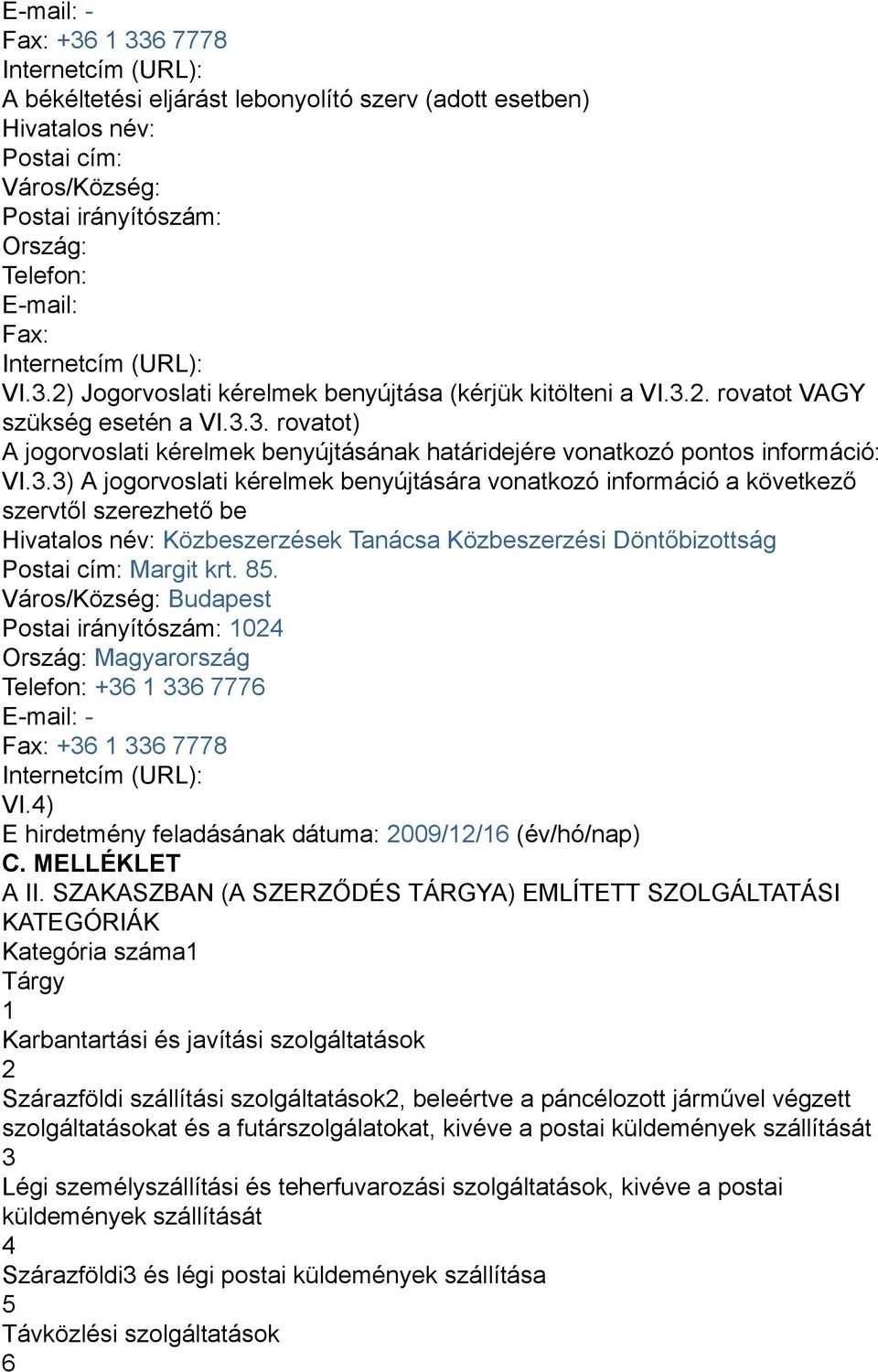 3.3) A jogorvoslati kérelmek benyújtására vonatkozó információ a következő szervtől szerezhető be Hivatalos név: Közbeszerzések Tanácsa Közbeszerzési Döntőbizottság Postai cím: Margit krt. 85.