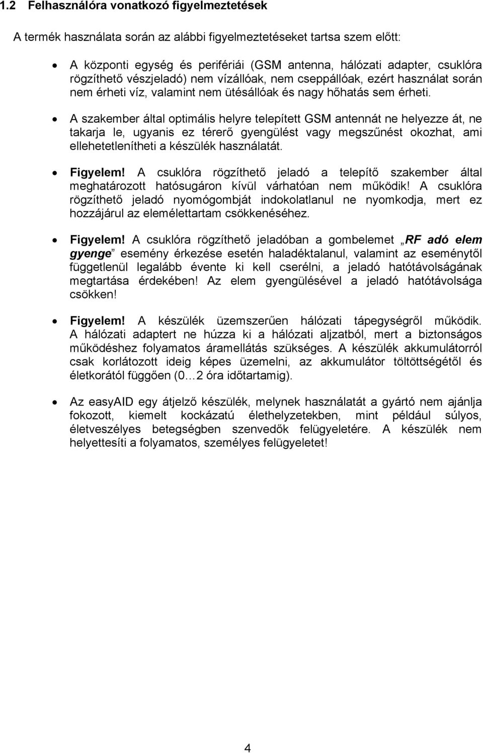 A szakember által optimális helyre telepített GSM antennát ne helyezze át, ne takarja le, ugyanis ez térerő gyengülést vagy megszűnést okozhat, ami ellehetetlenítheti a készülék használatát. Figyelem!