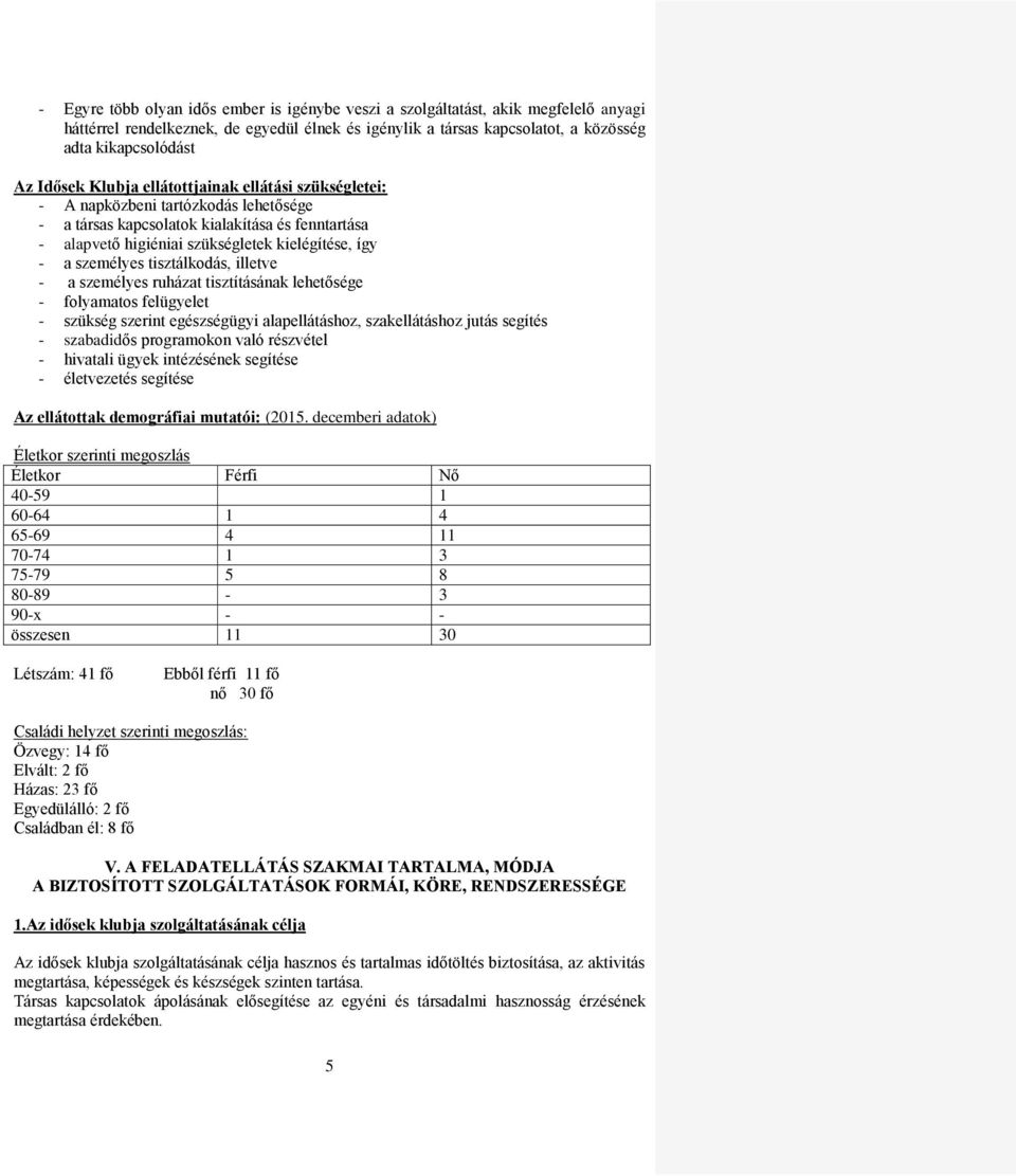 személyes tisztálkodás, illetve - a személyes ruházat tisztításának lehetősége - folyamatos felügyelet - szükség szerint egészségügyi alapellátáshoz, szakellátáshoz jutás segítés - szabadidős