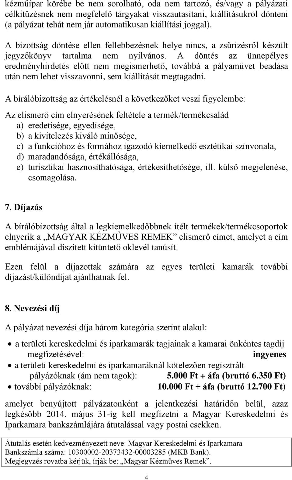 A döntés az ünnepélyes eredményhirdetés előtt nem megismerhető, továbbá a pályaművet beadása után nem lehet visszavonni, sem kiállítását megtagadni.