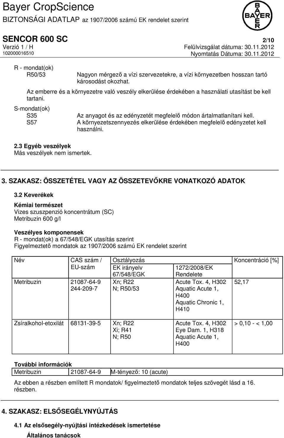 A környezetszennyezés elkerülése érdekében megfelelő edényzetet kell használni. 2.3 Egyéb veszélyek Más veszélyek nem ismertek. 3. SZAKASZ: ÖSSZETÉTEL VAGY AZ ÖSSZETEVŐKRE VONATKOZÓ ADATOK 3.