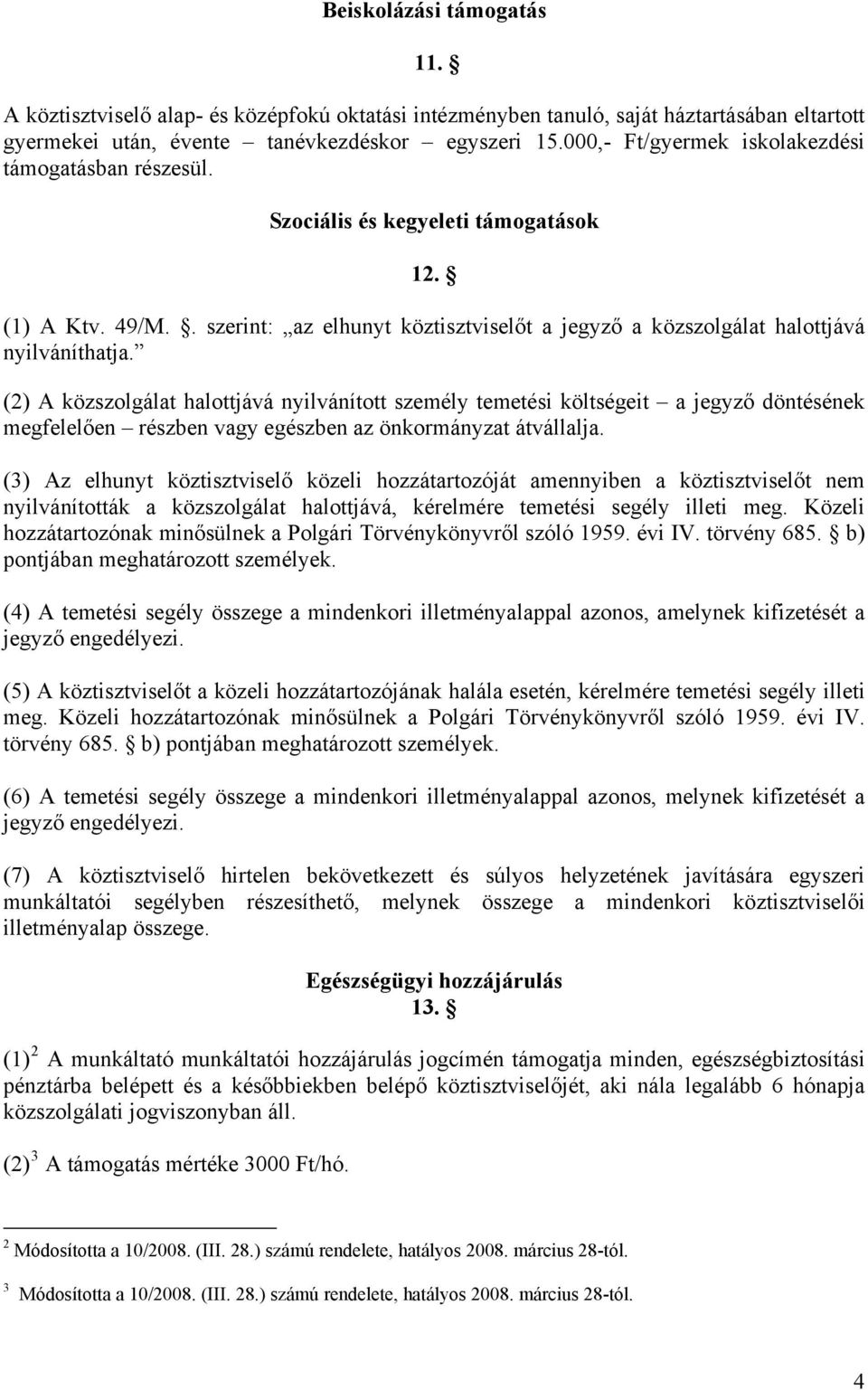 (2) A közszolgálat halottjává nyilvánított személy temetési költségeit a jegyző döntésének megfelelően részben vagy egészben az önkormányzat átvállalja.