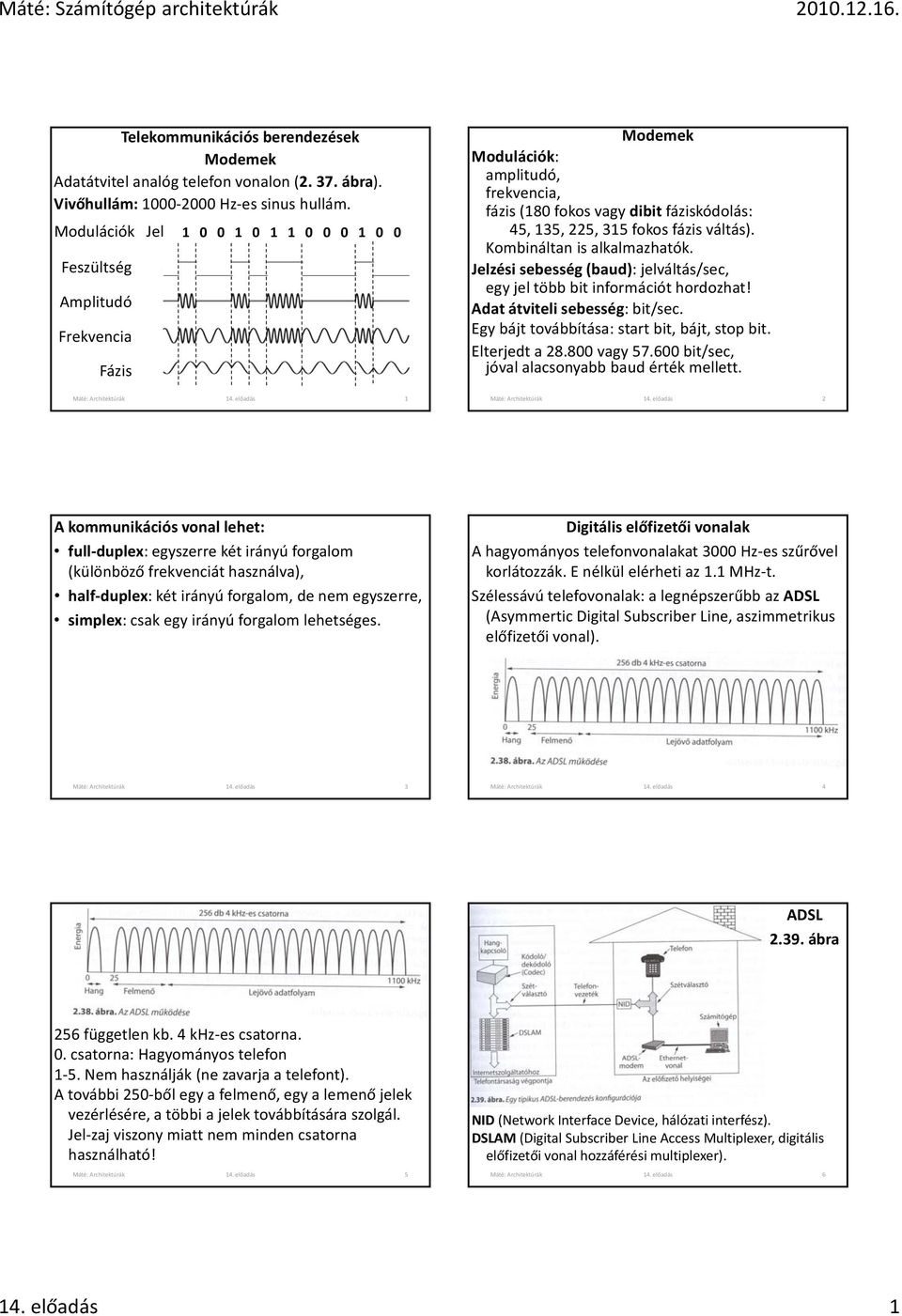 Kombináltan is alkalmazhatók. Jelzési sebesség (baud): jelváltás/sec, egy jel több bit információt hordozhat! Adat átviteli sebesség: bit/sec. Egy bájt továbbítása: start bit, bájt, stop bit.