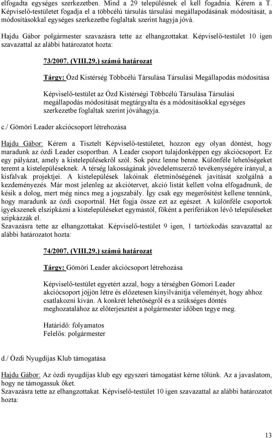 Hajdu Gábor polgármester szavazásra tette az elhangzottakat. Képviselő-testület 10 igen szavazattal az alábbi határozatot hozta: 73/2007. (VIII.29.