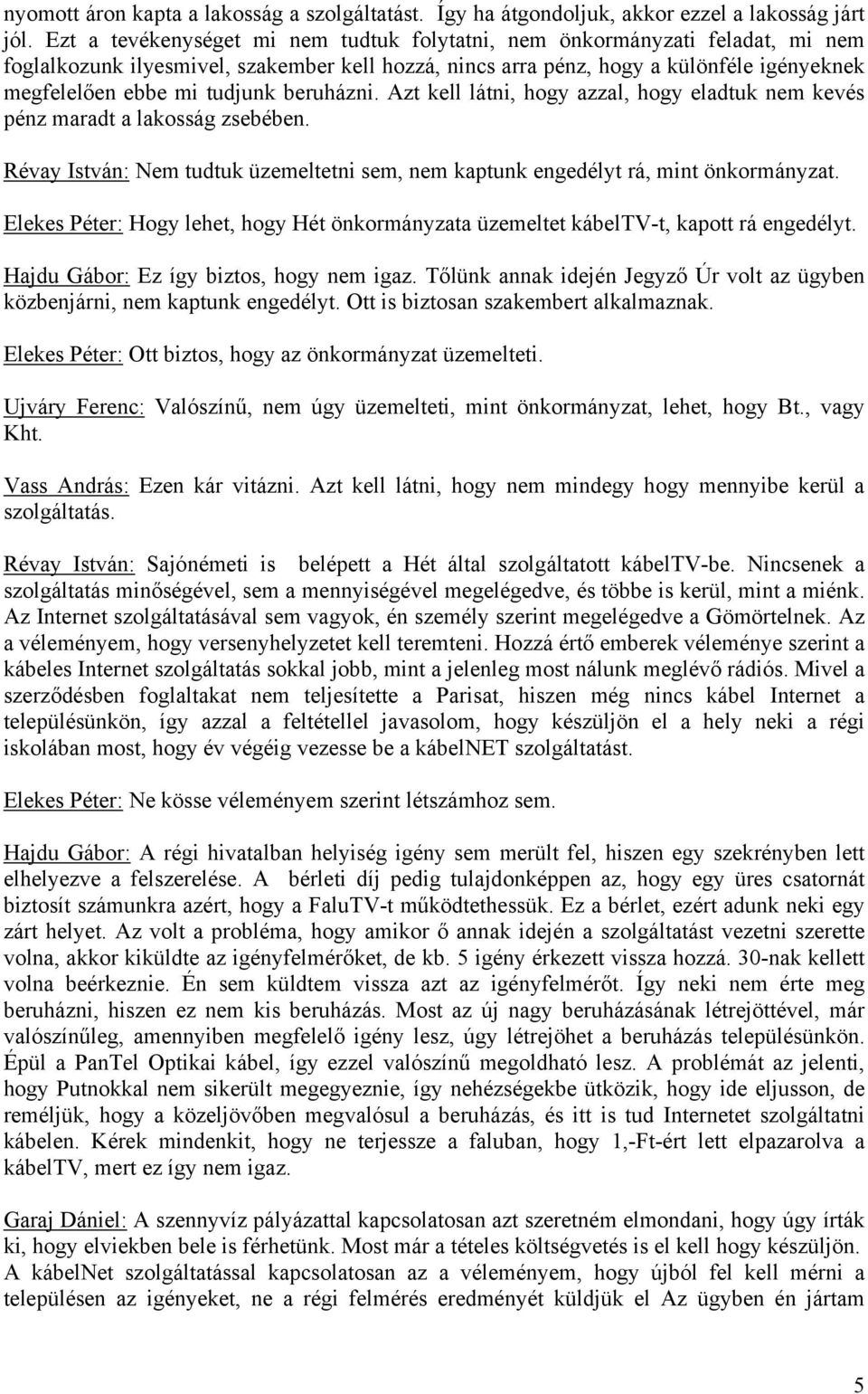 beruházni. Azt kell látni, hogy azzal, hogy eladtuk nem kevés pénz maradt a lakosság zsebében. Révay István: Nem tudtuk üzemeltetni sem, nem kaptunk engedélyt rá, mint önkormányzat.