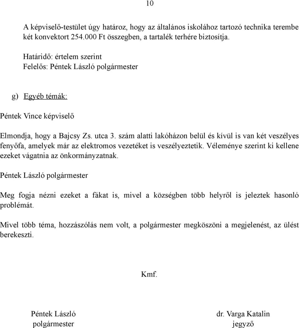 szám alatti lakóházon belül és kívül is van két veszélyes fenyőfa, amelyek már az elektromos vezetéket is veszélyeztetik.