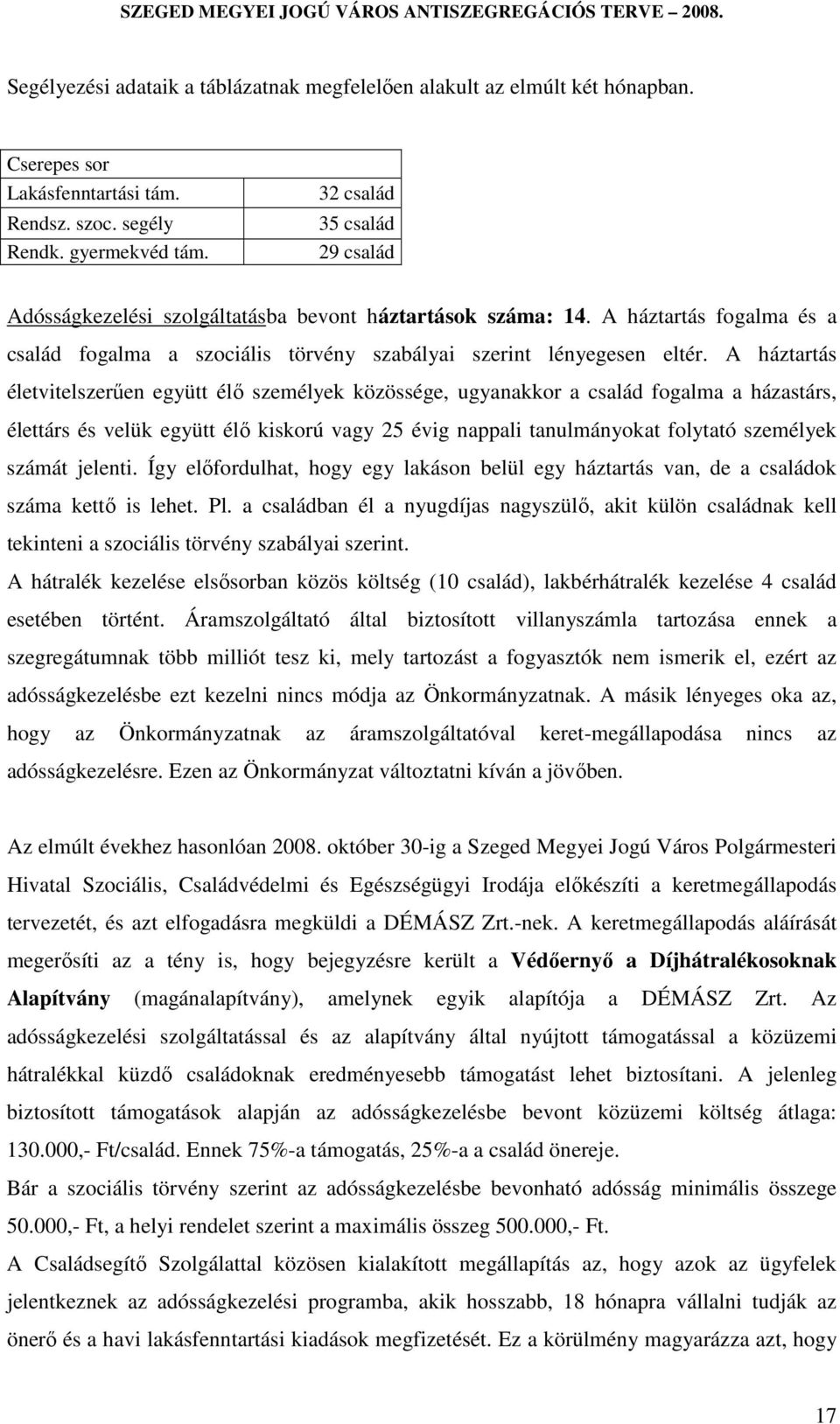 A háztartás életvitelszerűen együtt élő személyek közössége, ugyanakkor a család fogalma a házastárs, élettárs és velük együtt élő kiskorú vagy 25 évig nappali tanulmányokat folytató személyek számát