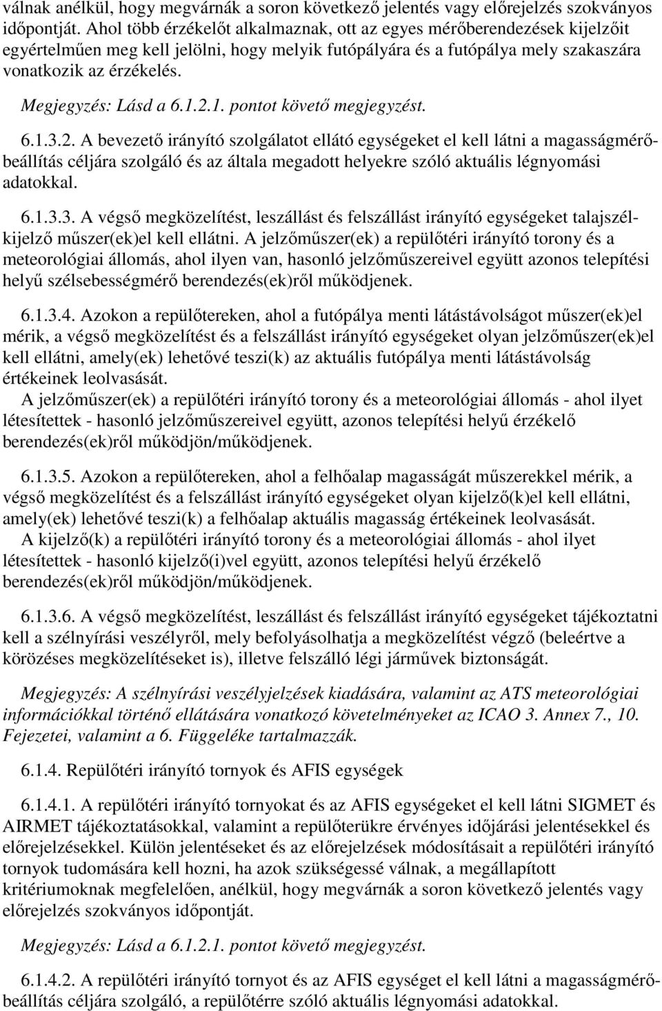 Megjegyzés: Lásd a 6.1.2.1. pontot követő megjegyzést. 6.1.3.2. A bevezető irányító szolgálatot ellátó egységeket el kell látni a magasságmérőbeállítás céljára szolgáló és az általa megadott helyekre szóló aktuális légnyomási adatokkal.