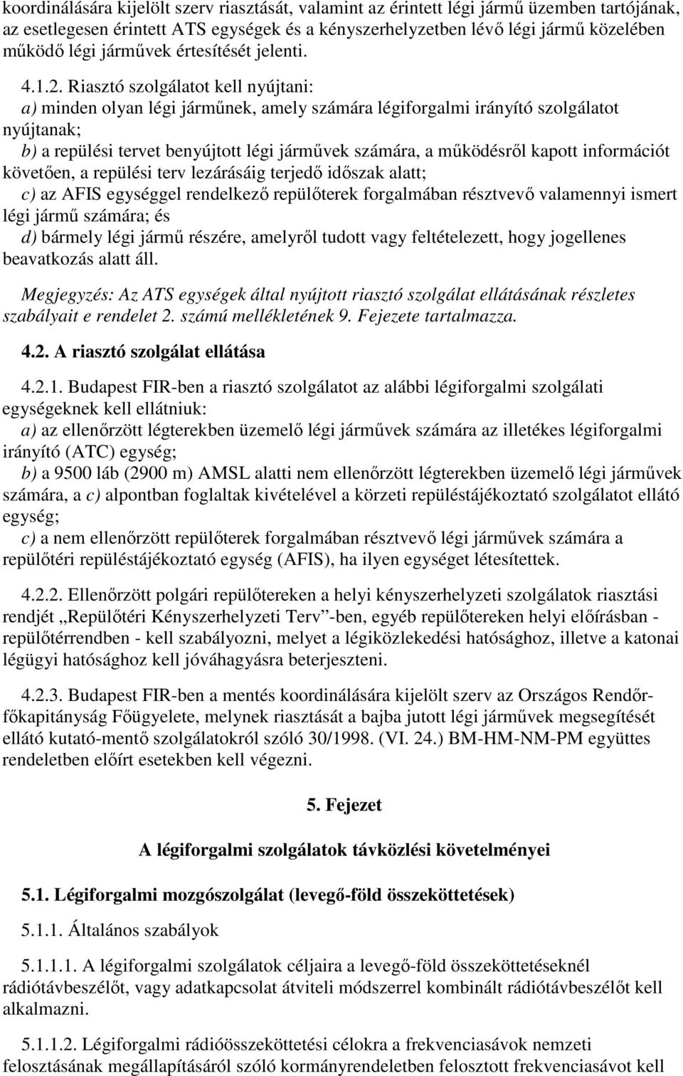 Riasztó szolgálatot kell nyújtani: a) minden olyan légi járműnek, amely számára légiforgalmi irányító szolgálatot nyújtanak; b) a repülési tervet benyújtott légi járművek számára, a működésről kapott