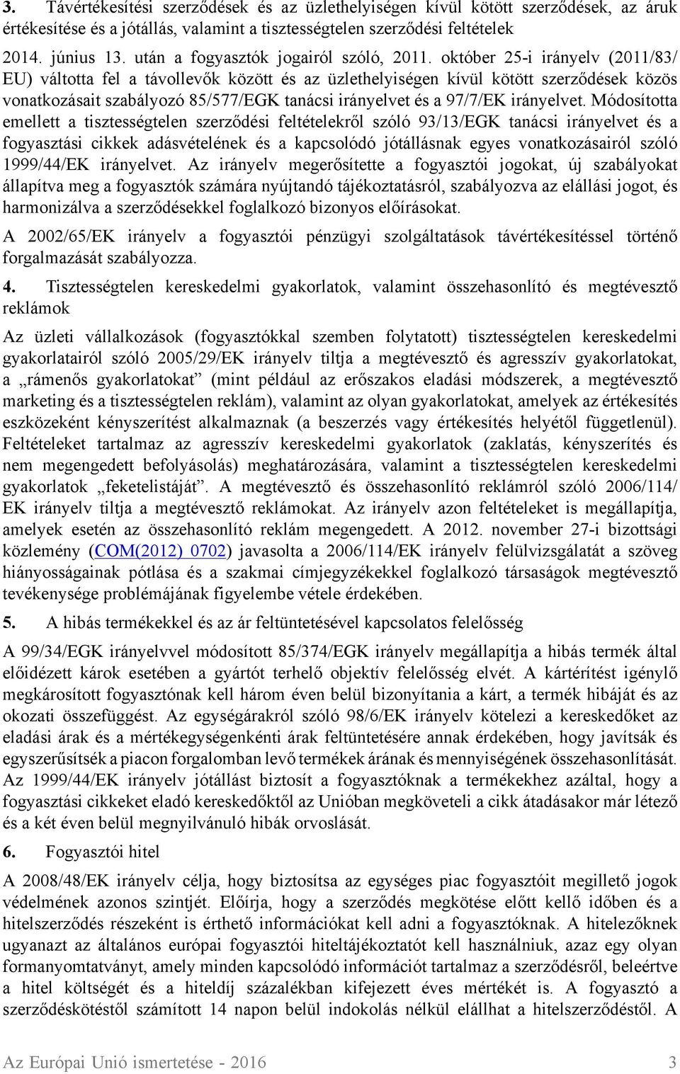 október 25-i irányelv (2011/83/ EU) váltotta fel a távollevők között és az üzlethelyiségen kívül kötött szerződések közös vonatkozásait szabályozó 85/577/EGK tanácsi irányelvet és a 97/7/EK