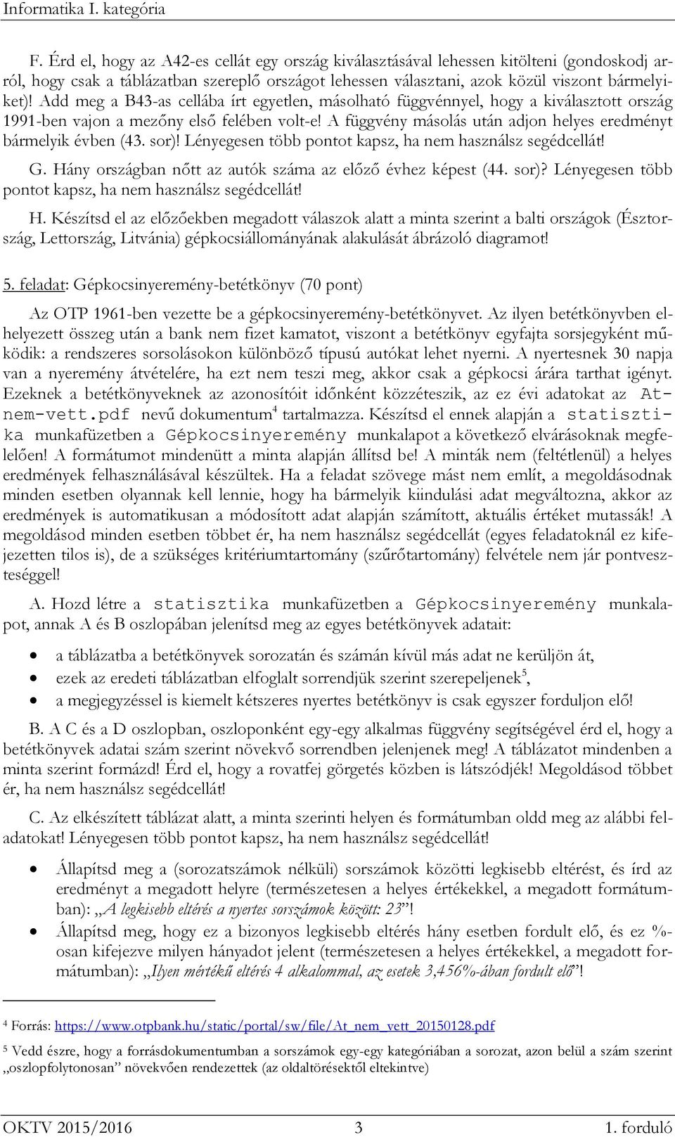 Add meg a B43-as cellába írt egyetlen, másolható függvénnyel, hogy a kiválasztott ország 1991-ben vajon a mezőny első felében volt-e!