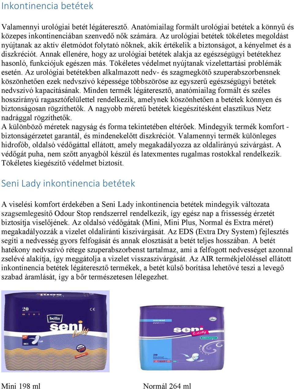 Annak ellenére, hogy az urológiai betétek alakja az egészségügyi betétekhez hasonló, funkciójuk egészen más. Tökéletes védelmet nyújtanak vizelettartási problémák esetén.