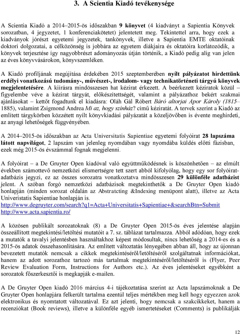 korlátozódik, a könyvek terjesztése így nagyobbrészt adományozás útján történik, a Kiadó pedig alig van jelen az éves könyvvásárokon, könyvszemléken.