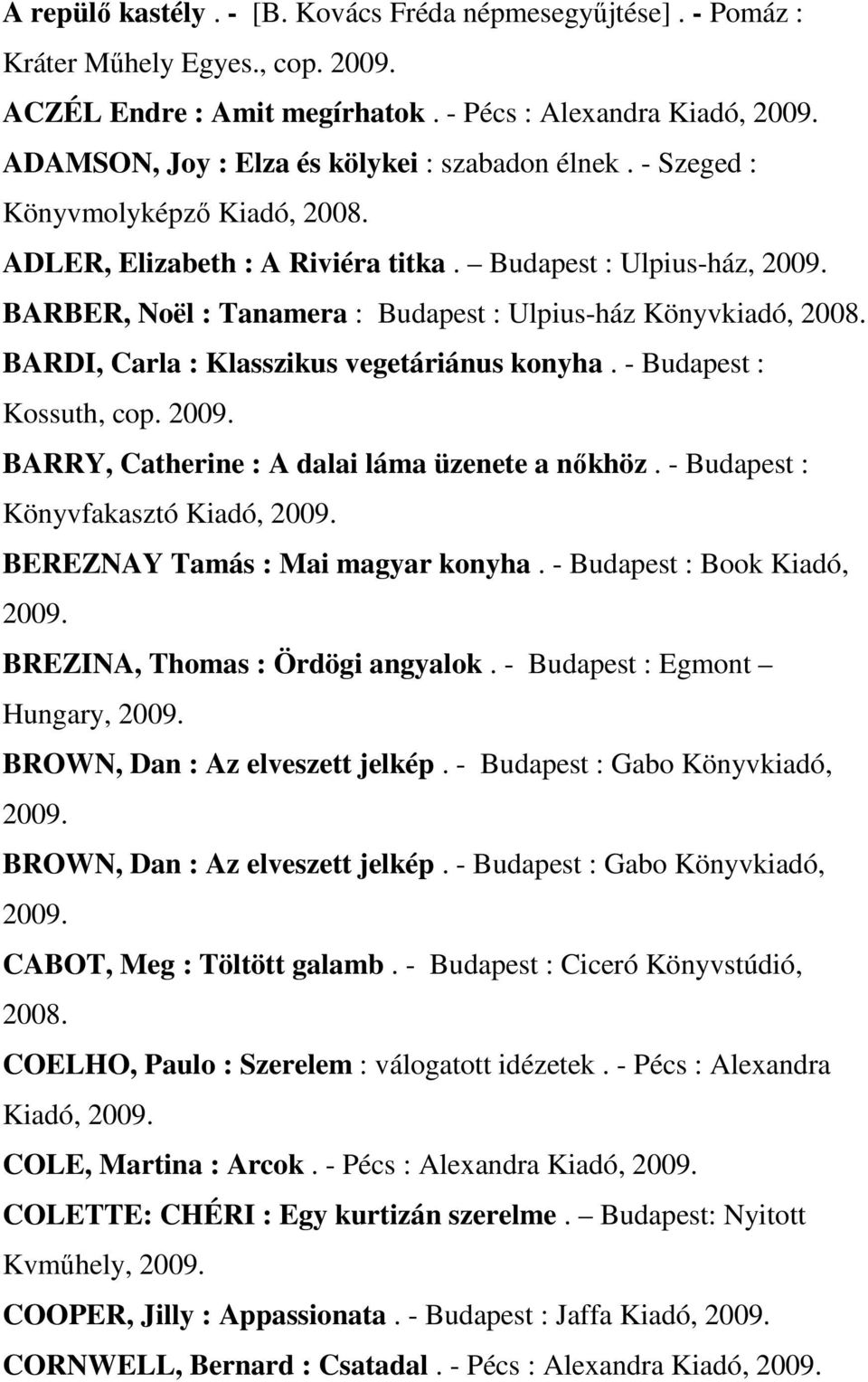 BARDI, Carla : Klasszikus vegetáriánus konyha. - Budapest : Kossuth, cop. BARRY, Catherine : A dalai láma üzenete a nőkhöz. - Budapest : Könyvfakasztó Kiadó, BEREZNAY Tamás : Mai magyar konyha.