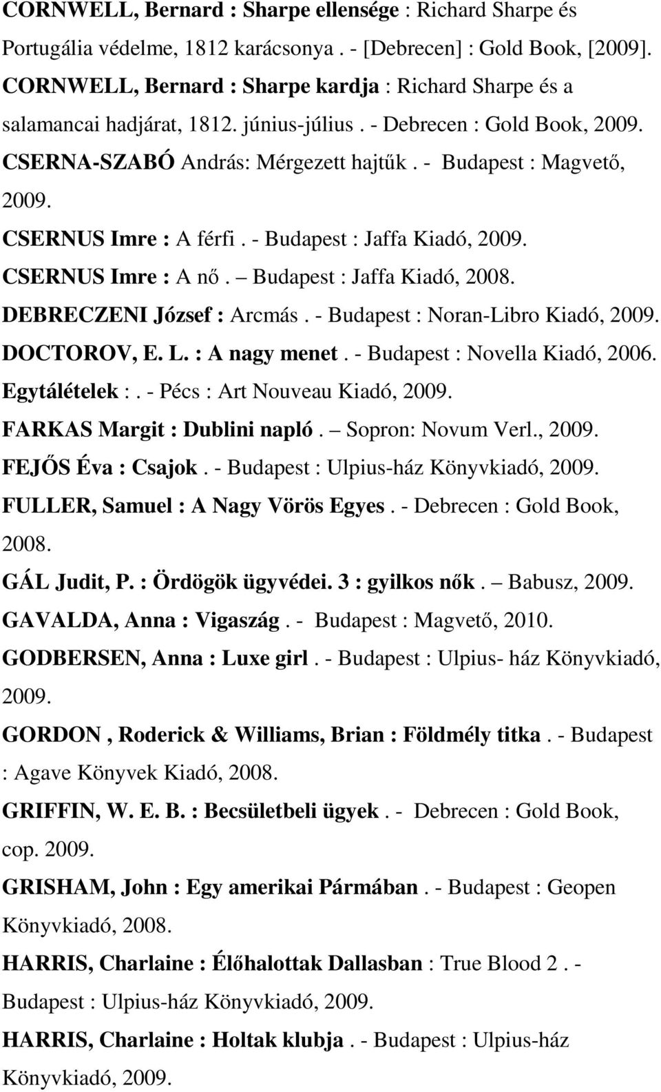 - Budapest : Magvető, CSERNUS Imre : A férfi. - Budapest : Jaffa Kiadó, CSERNUS Imre : A nő. Budapest : Jaffa Kiadó, 2008. DEBRECZENI József : Arcmás. - Budapest : Noran-Libro Kiadó, DOCTOROV, E. L.