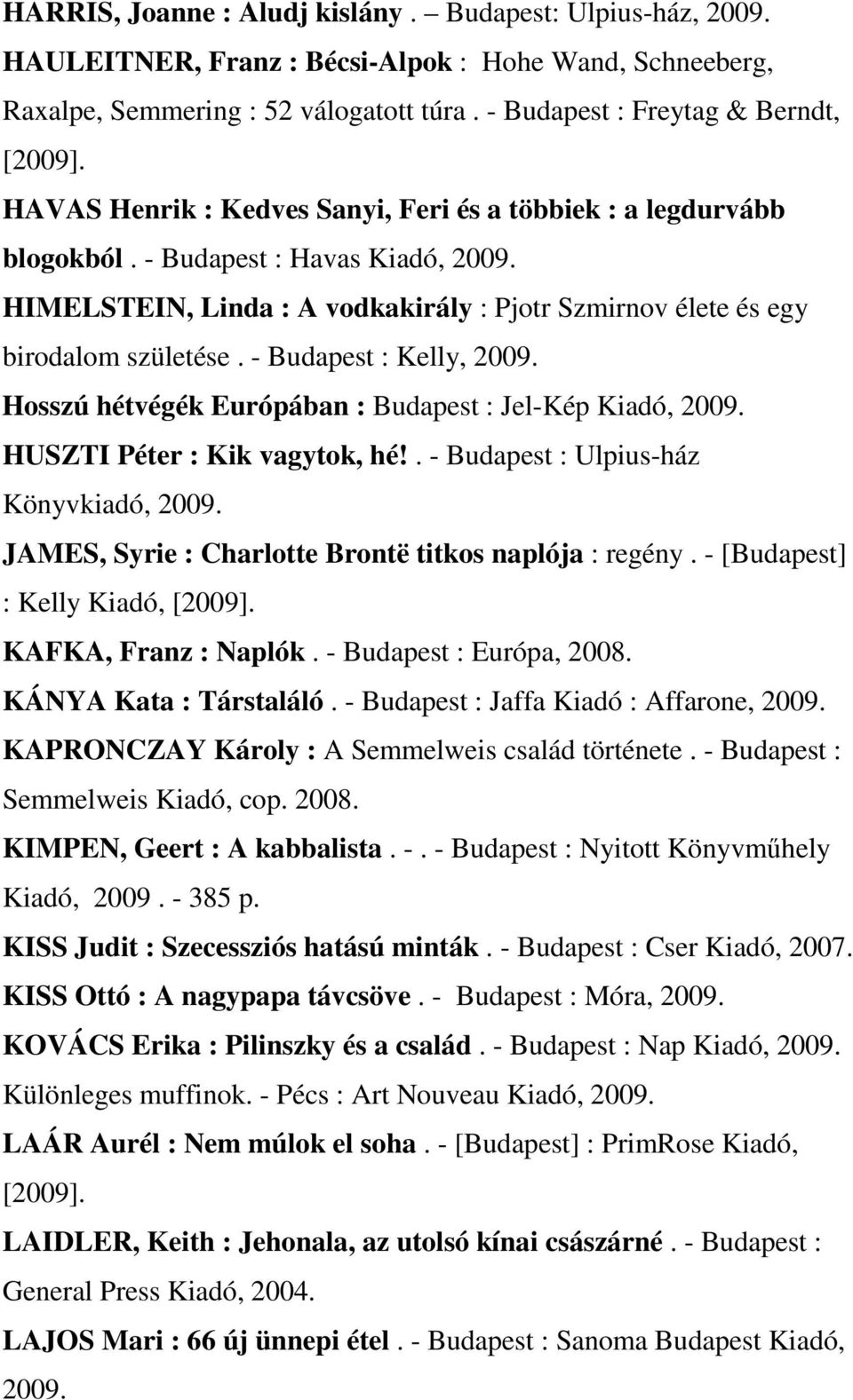 - Budapest : Kelly, Hosszú hétvégék Európában : Budapest : Jel-Kép Kiadó, HUSZTI Péter : Kik vagytok, hé!. - Budapest : Ulpius-ház Könyvkiadó, JAMES, Syrie : Charlotte Brontë titkos naplója : regény.