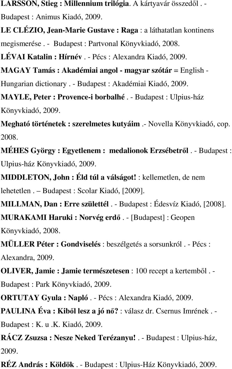 - Budapest : Akadémiai Kiadó, MAYLE, Peter : Provence-i borbalhé. - Budapest : Ulpius-ház Könyvkiadó, Megható történetek : szerelmetes kutyáim.- Novella Könyvkiadó, cop. 2008.