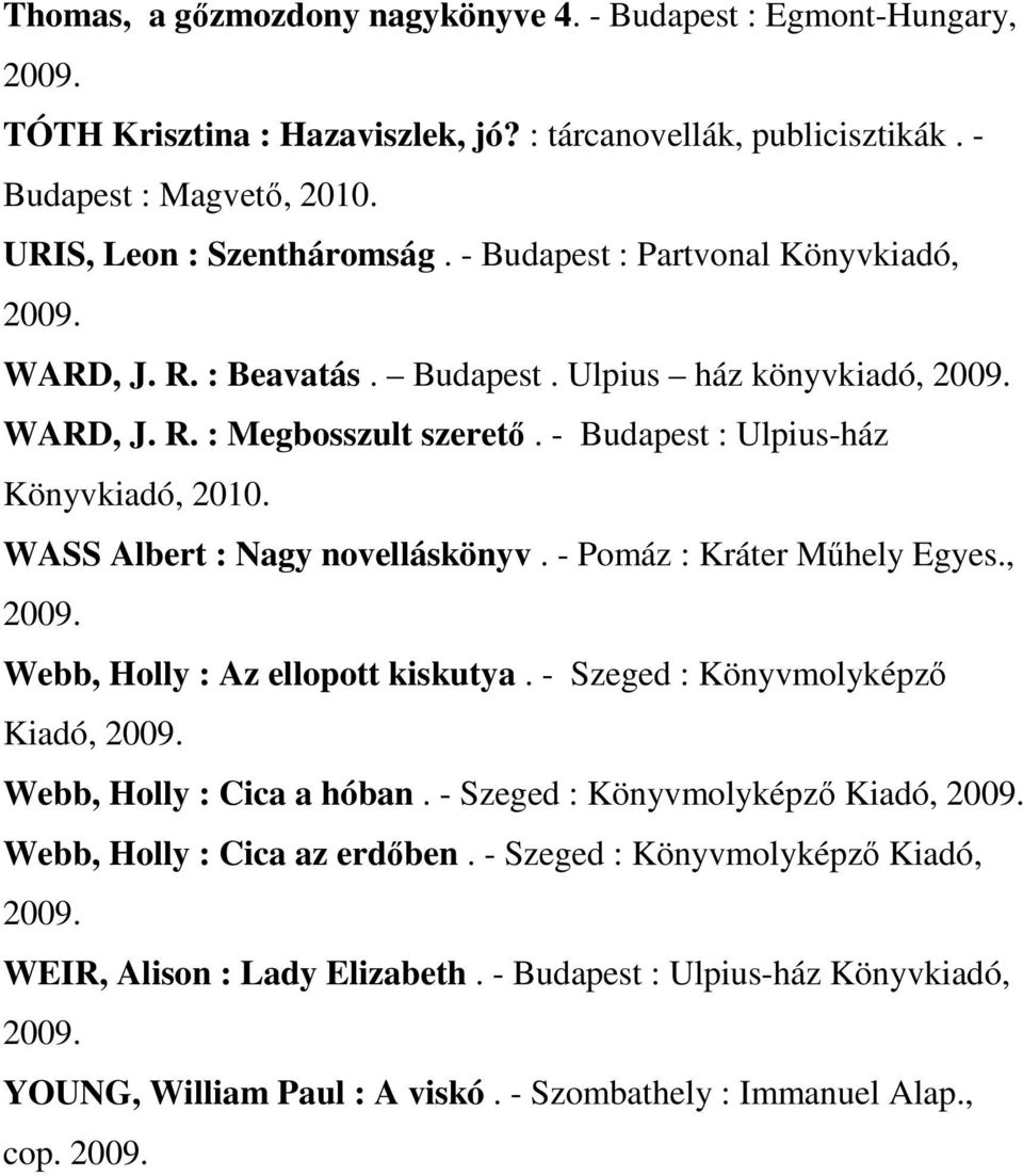 WASS Albert : Nagy novelláskönyv. - Pomáz : Kráter Műhely Egyes., Webb, Holly : Az ellopott kiskutya. - Szeged : Könyvmolyképző Kiadó, Webb, Holly : Cica a hóban.