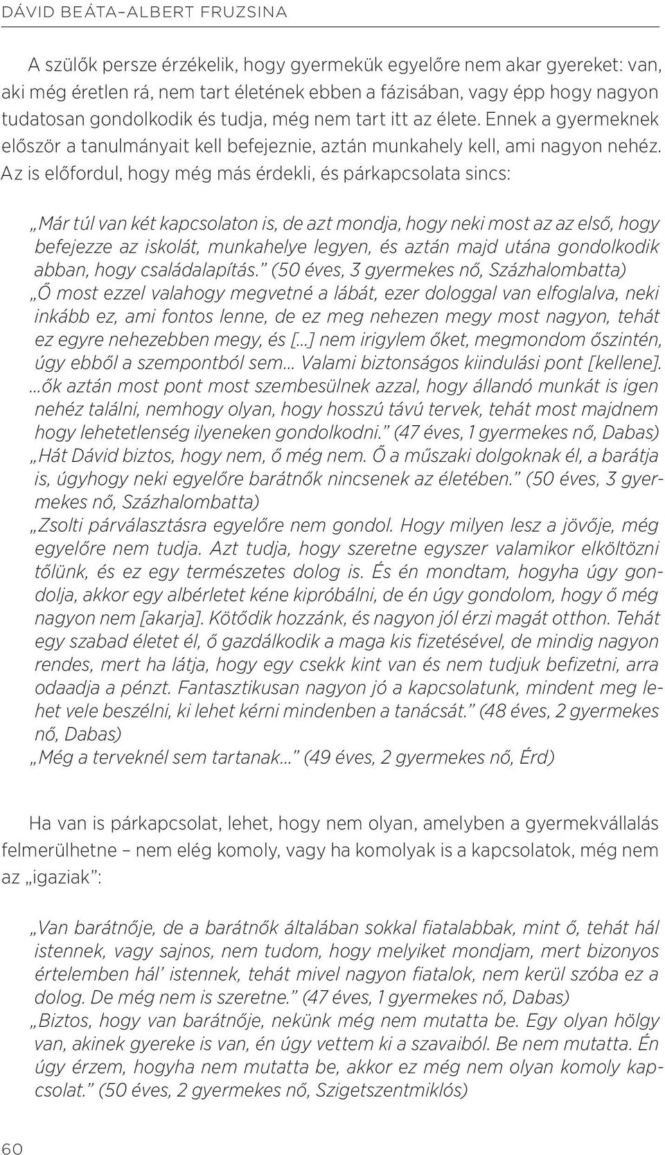 Az is előfordul, hogy még más érdekli, és párkapcsolata sincs: Már túl van két kapcsolaton is, de azt mondja, hogy neki most az az első, hogy befejezze az iskolát, munkahelye legyen, és aztán majd