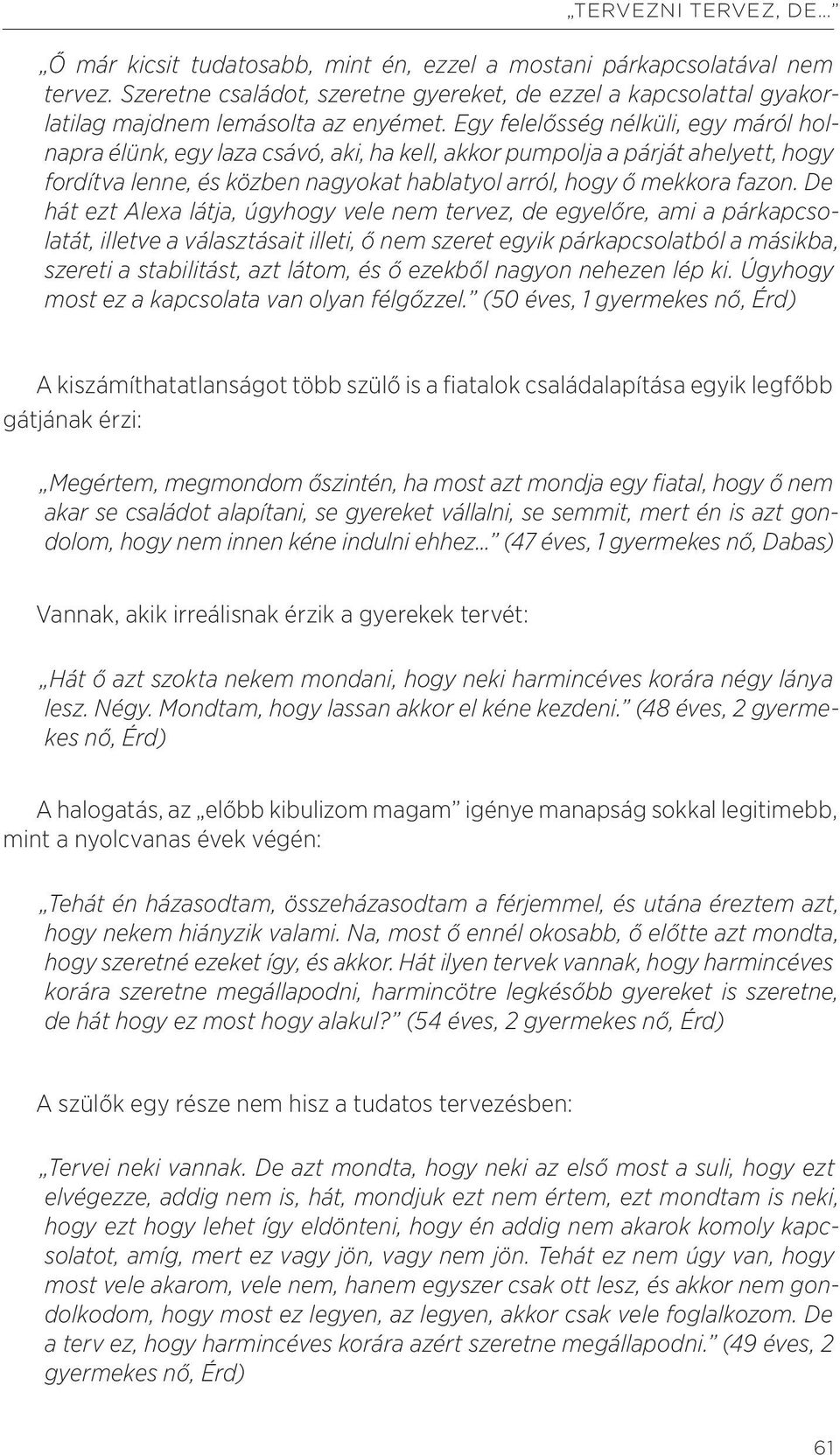 Egy felelősség nélküli, egy máról holnapra élünk, egy laza csávó, aki, ha kell, akkor pumpolja a párját ahelyett, hogy fordítva lenne, és közben nagyokat hablatyol arról, hogy ő mekkora fazon.