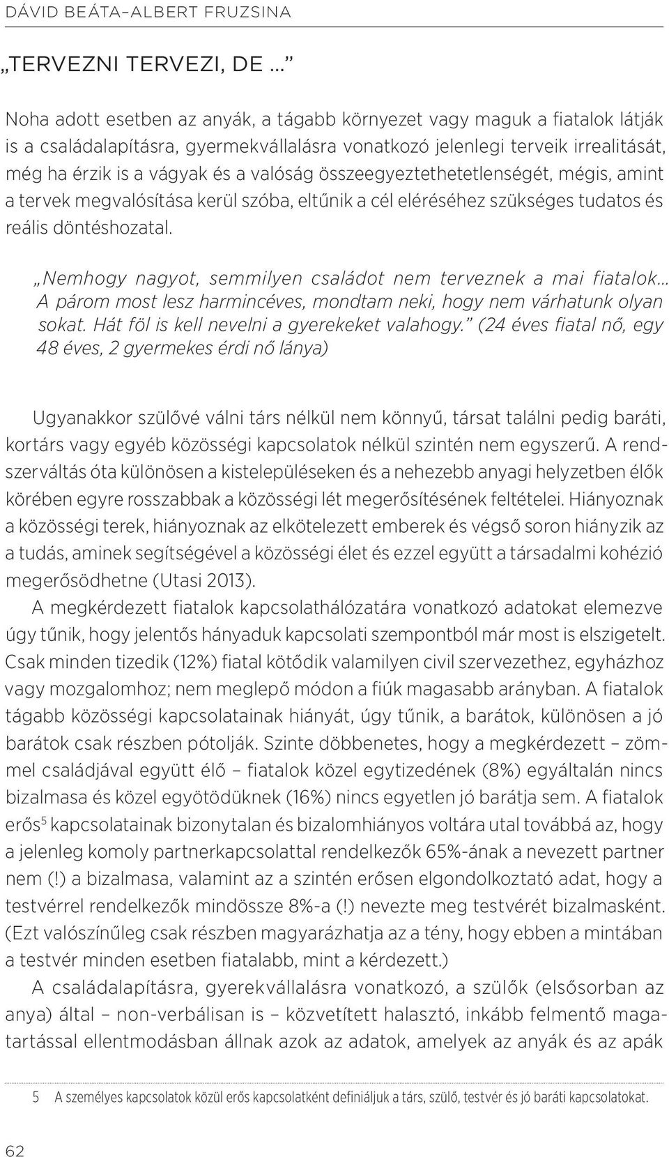 Nemhogy nagyot, semmilyen családot nem terveznek a mai fiatalok A párom most lesz harmincéves, mondtam neki, hogy nem várhatunk olyan sokat. Hát föl is kell nevelni a gyerekeket valahogy.