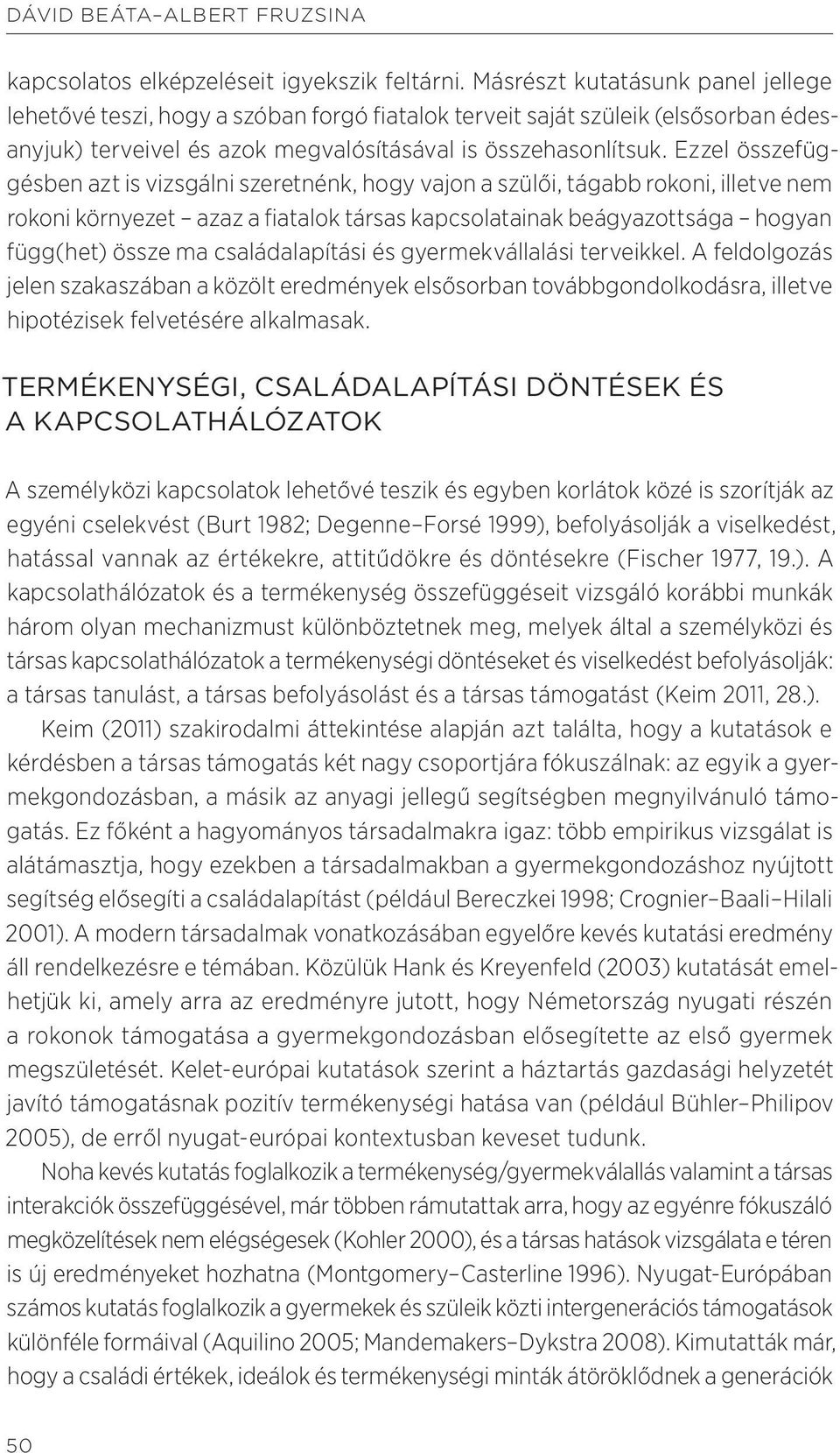 Ezzel összefüggésben azt is vizsgálni szeretnénk, hogy vajon a szülői, tágabb rokoni, illetve nem rokoni környezet azaz a fiatalok társas kapcsolatainak beágyazottsága hogyan függ(het) össze ma