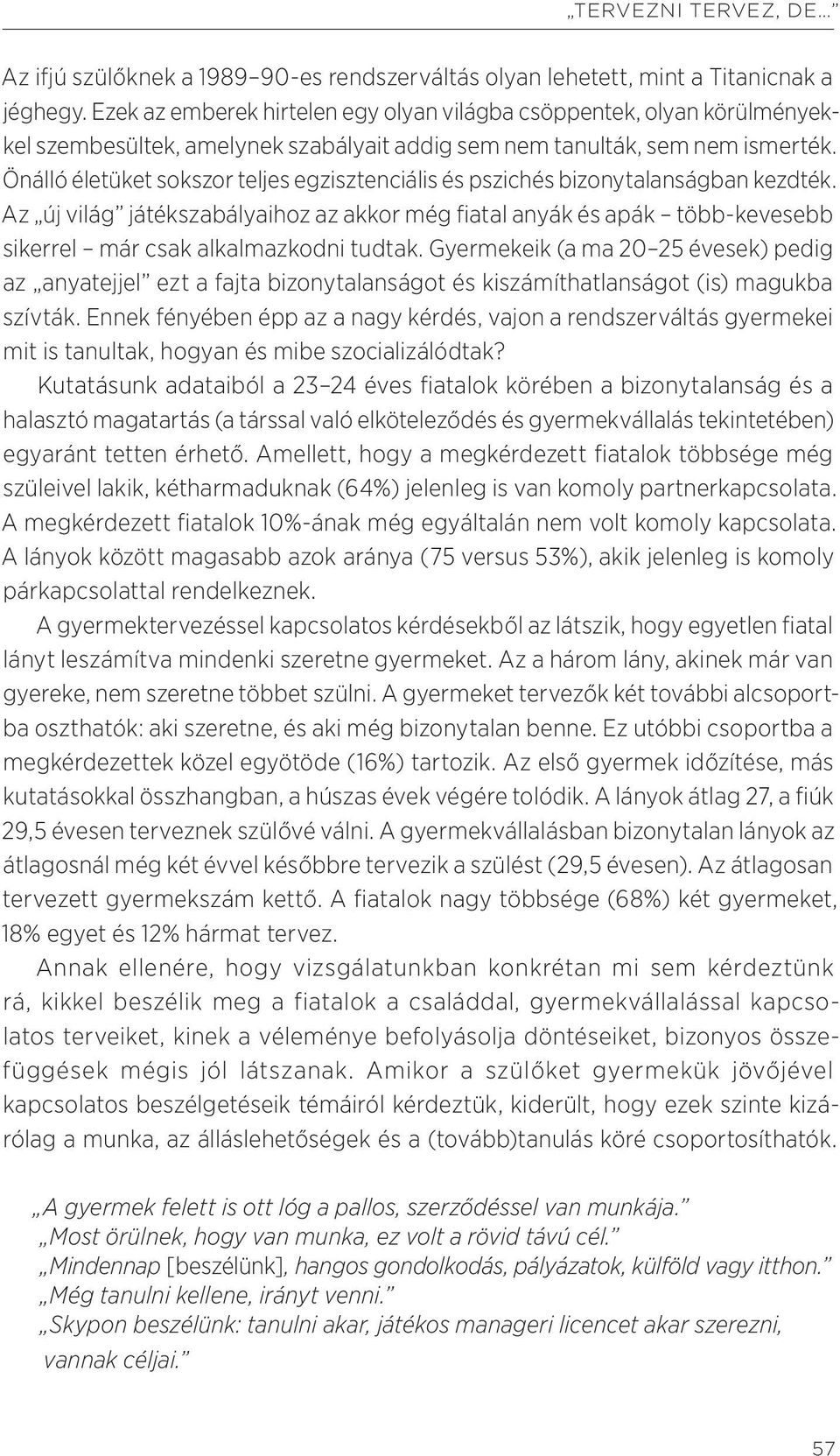 Önálló életüket sokszor teljes egzisztenciális és pszichés bizonytalanságban kezdték.