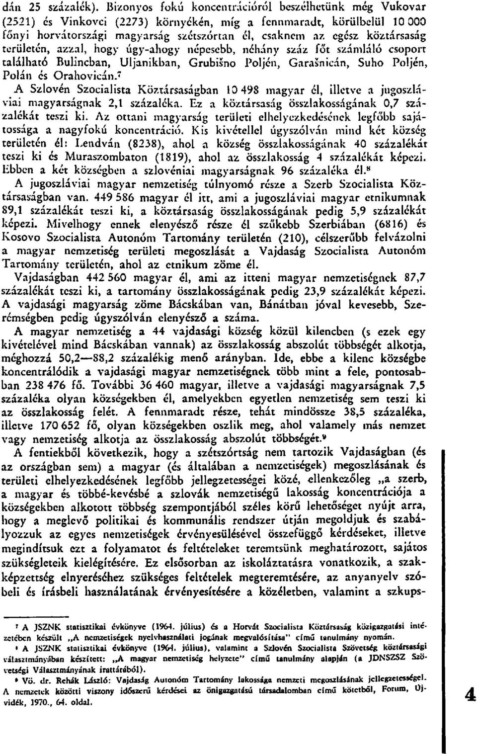 köztársaság területén, azzal, hogy úgy-ahogy népesebb, néhány száz főt számláló csoport található Bulincban, Uljanikban, Grubisno Poljcn, Garasnicán, Suho Poljén, Polán és Orahovicán.