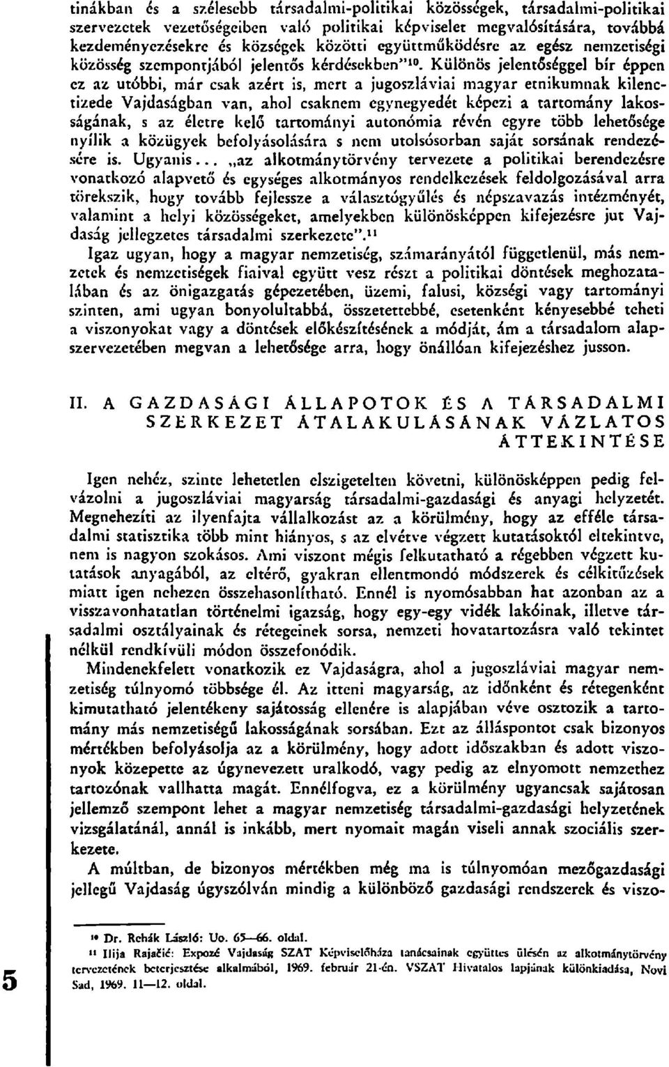 Különös jelentőséggel bír éppen ez az utóbbi, már csak azért is, mert a jugoszláviai magyar etnikumnak kilenctizede Vajdaságban van, ahol csaknem egynegyedét képezi a tartomány lakosságának, s az